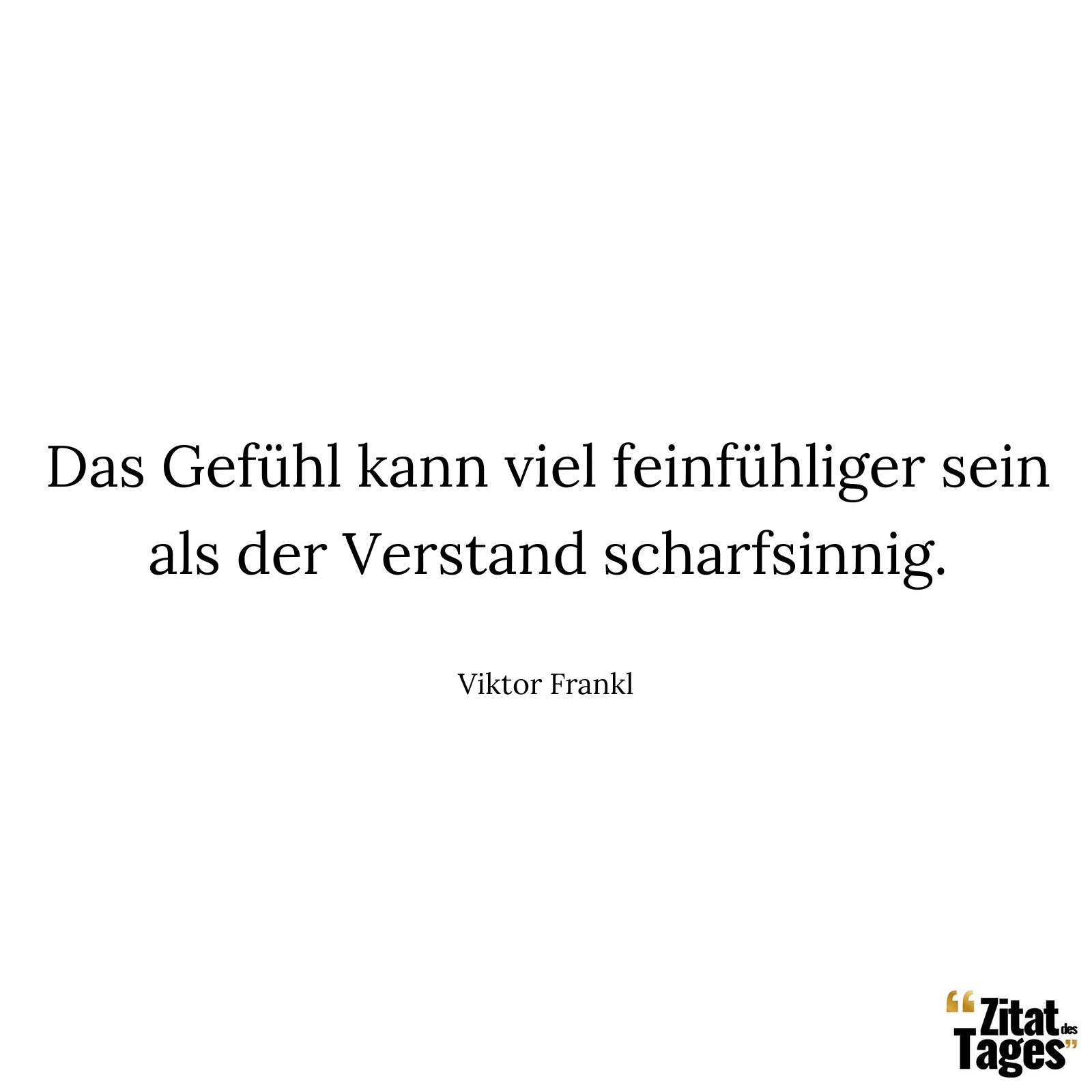 Das Gefühl kann viel feinfühliger sein als der Verstand scharfsinnig. - Viktor Frankl