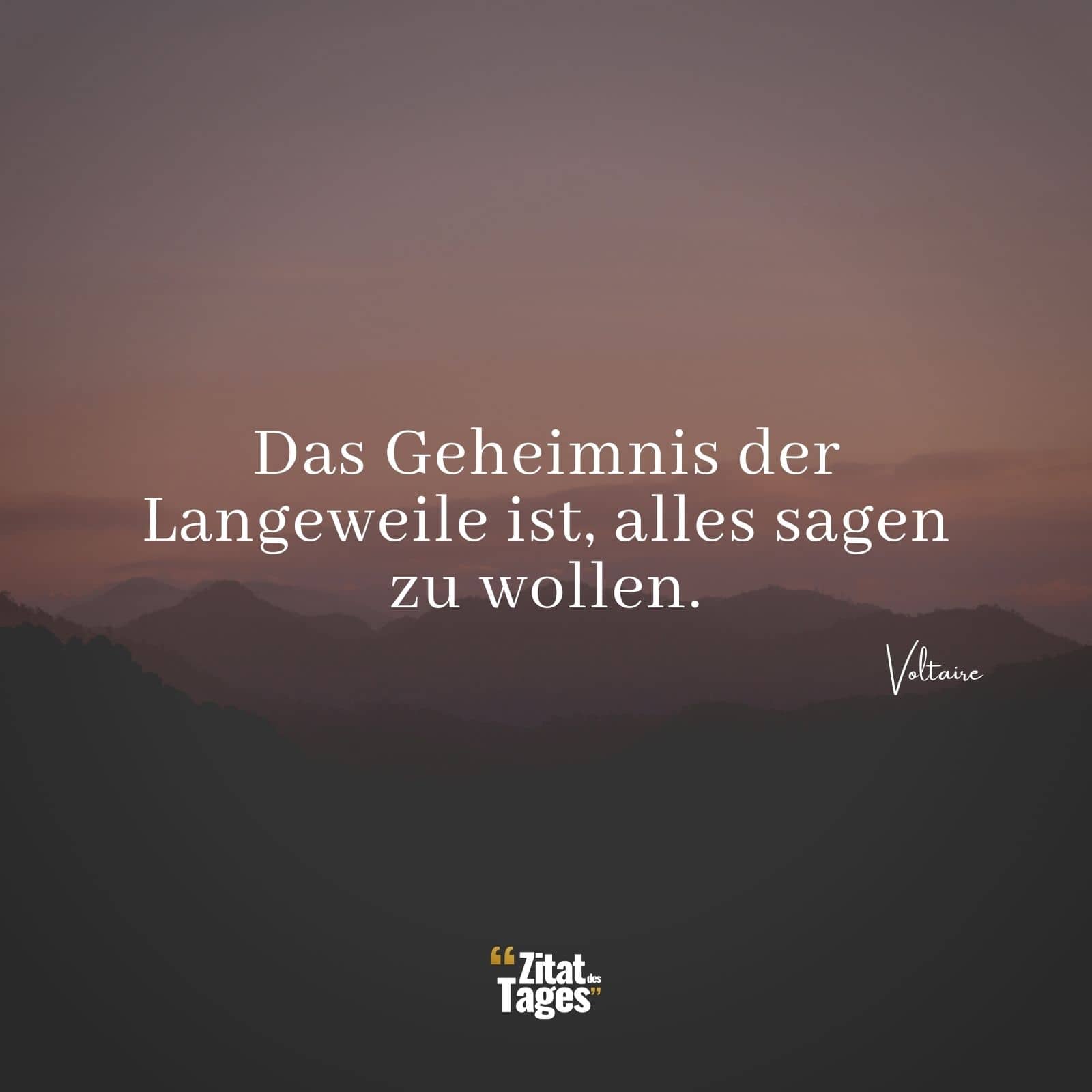 Das Geheimnis der Langeweile ist, alles sagen zu wollen. - Voltaire