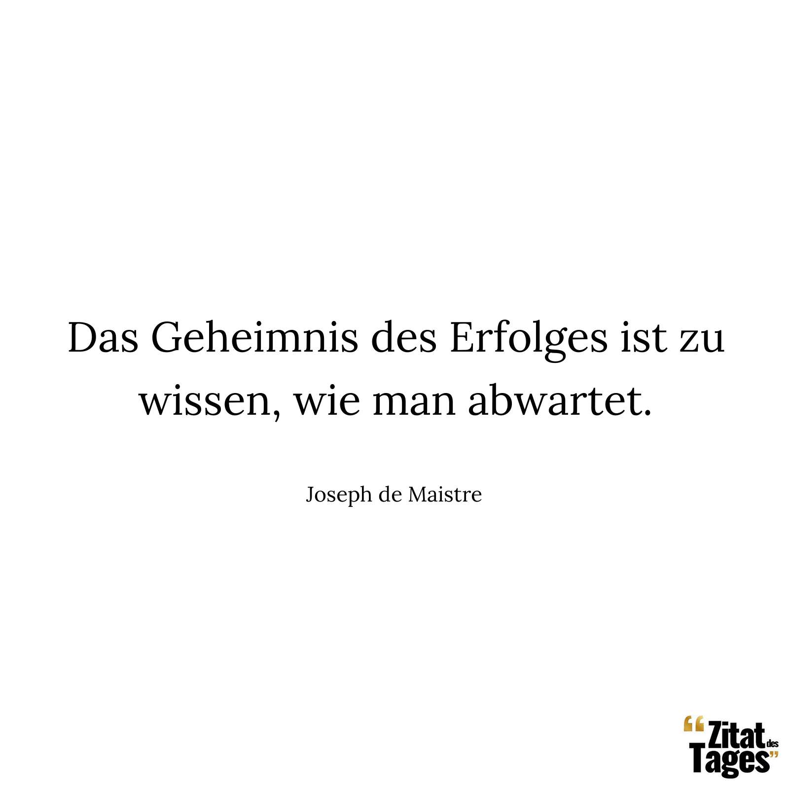 Das Geheimnis des Erfolges ist zu wissen, wie man abwartet. - Joseph de Maistre