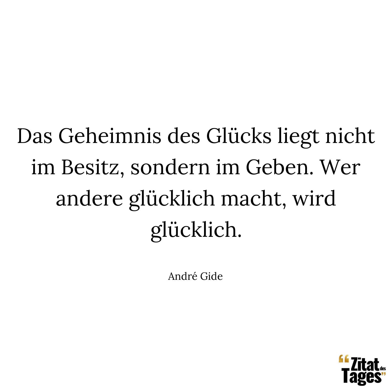 Das Geheimnis des Glücks liegt nicht im Besitz, sondern im Geben. Wer andere glücklich macht, wird glücklich. - André Gide