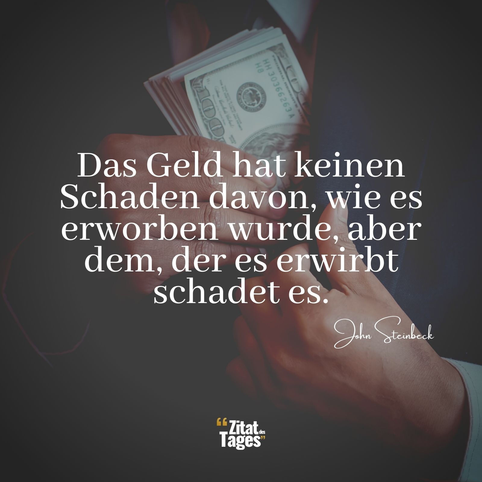 Das Geld hat keinen Schaden davon, wie es erworben wurde, aber dem, der es erwirbt schadet es. - John Steinbeck