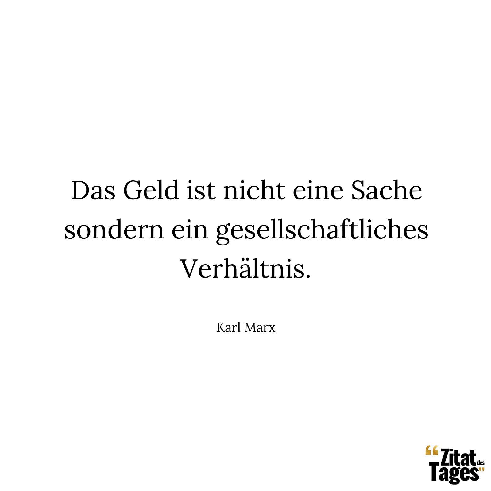 Das Geld ist nicht eine Sache sondern ein gesellschaftliches Verhältnis. - Karl Marx