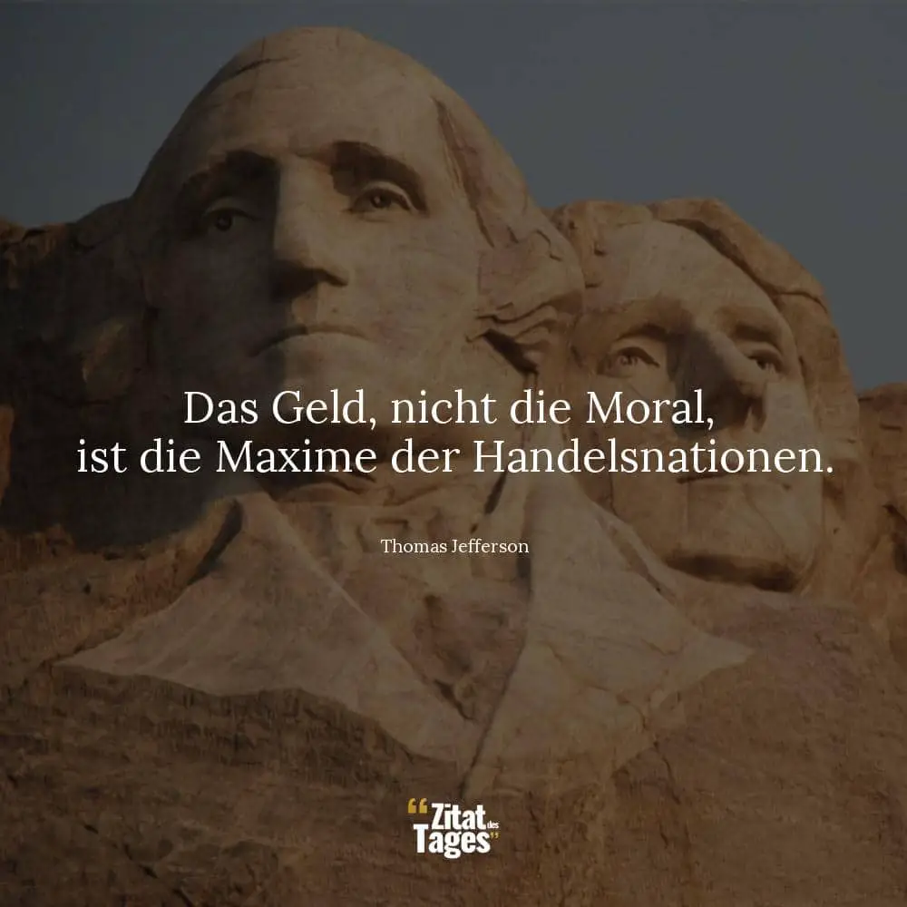 Das Geld, nicht die Moral, ist die Maxime der Handelsnationen. - Thomas Jefferson