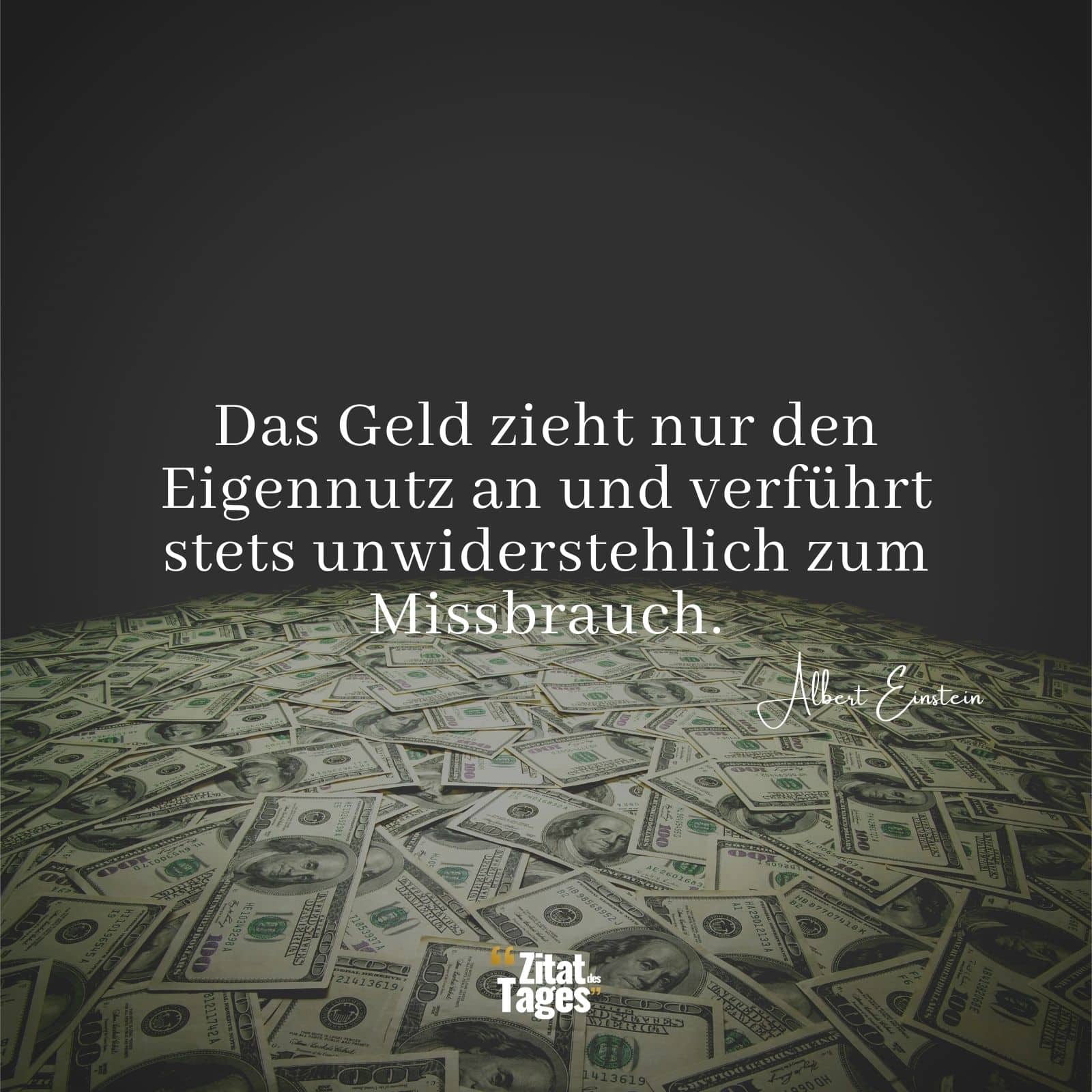 Das Geld zieht nur den Eigennutz an und verführt stets unwiderstehlich zum Missbrauch. - Albert Einstein