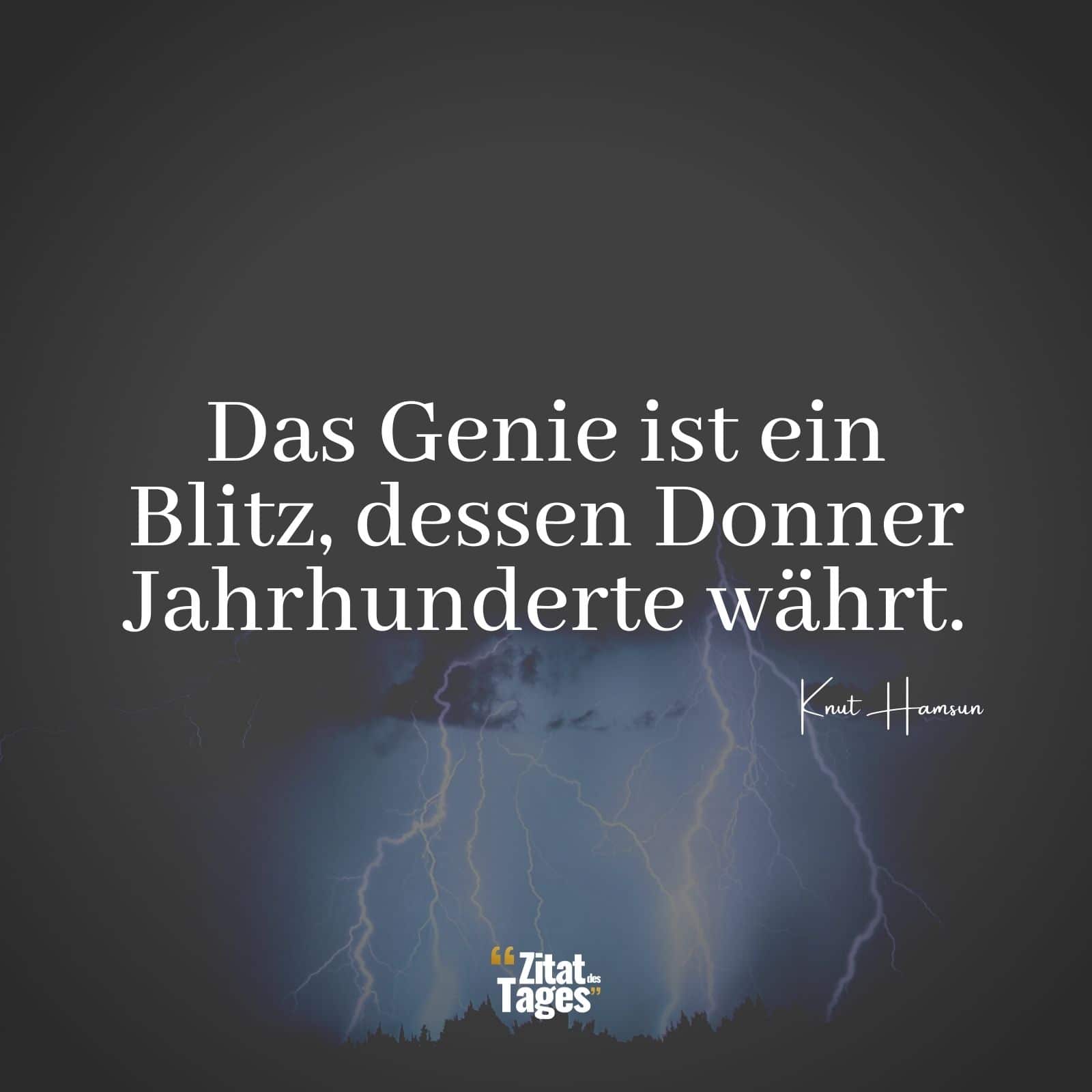 Das Genie ist ein Blitz, dessen Donner Jahrhunderte währt. - Knut Hamsun