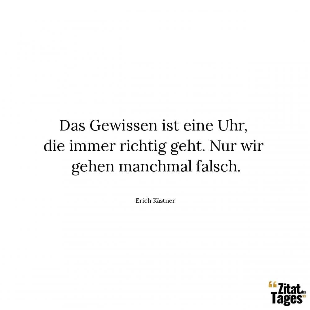 Das Gewissen ist eine Uhr, die immer richtig geht. Nur wir gehen manchmal falsch. - Erich Kästner