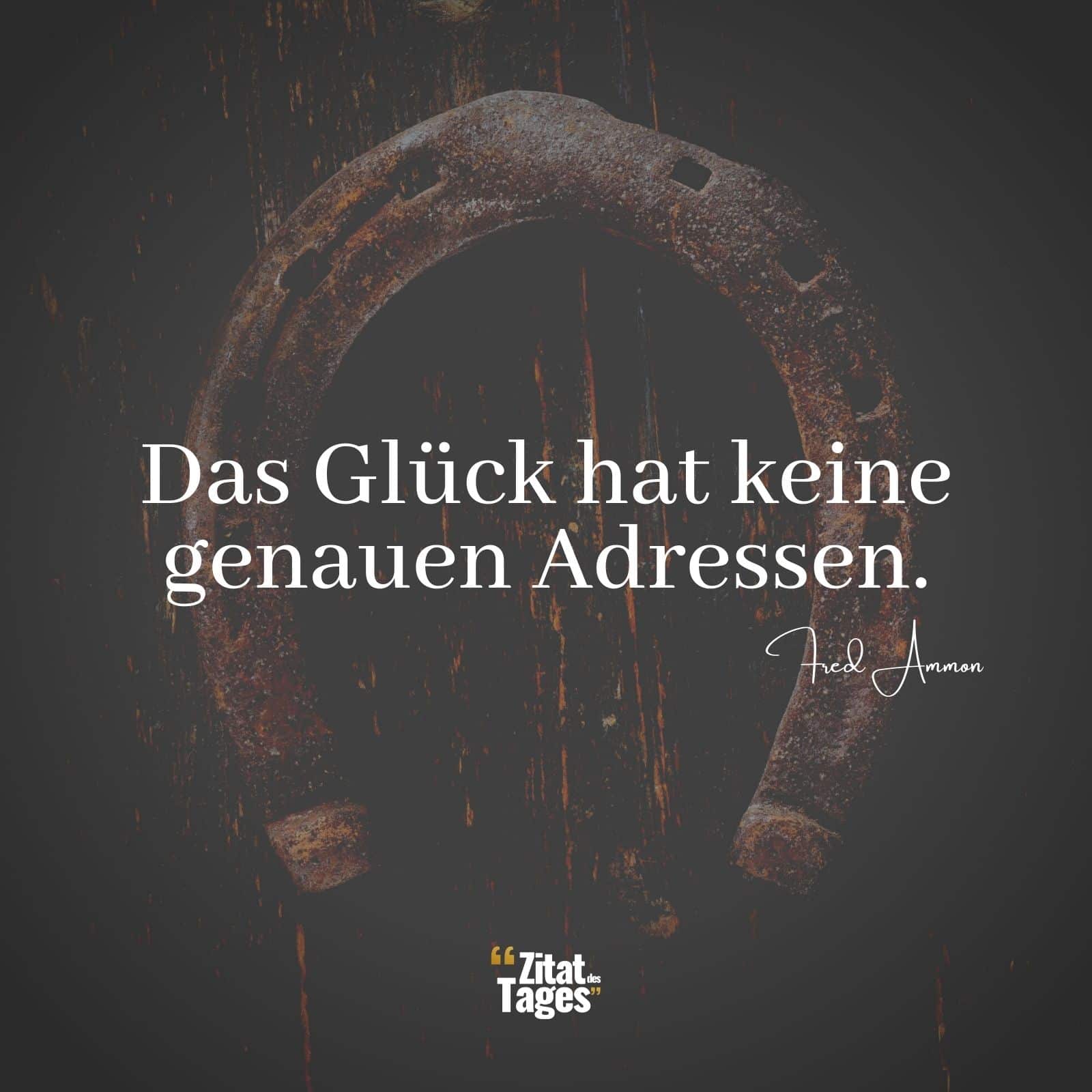 Das Glück hat keine genauen Adressen. - Fred Ammon