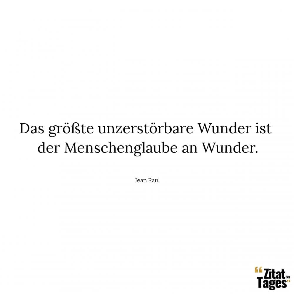 Das größte unzerstörbare Wunder ist der Menschenglaube an Wunder. - Jean Paul