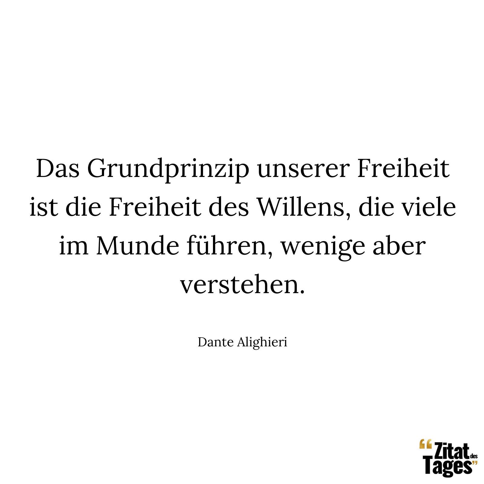 Das Grundprinzip unserer Freiheit ist die Freiheit des Willens, die viele im Munde führen, wenige aber verstehen. - Dante Alighieri