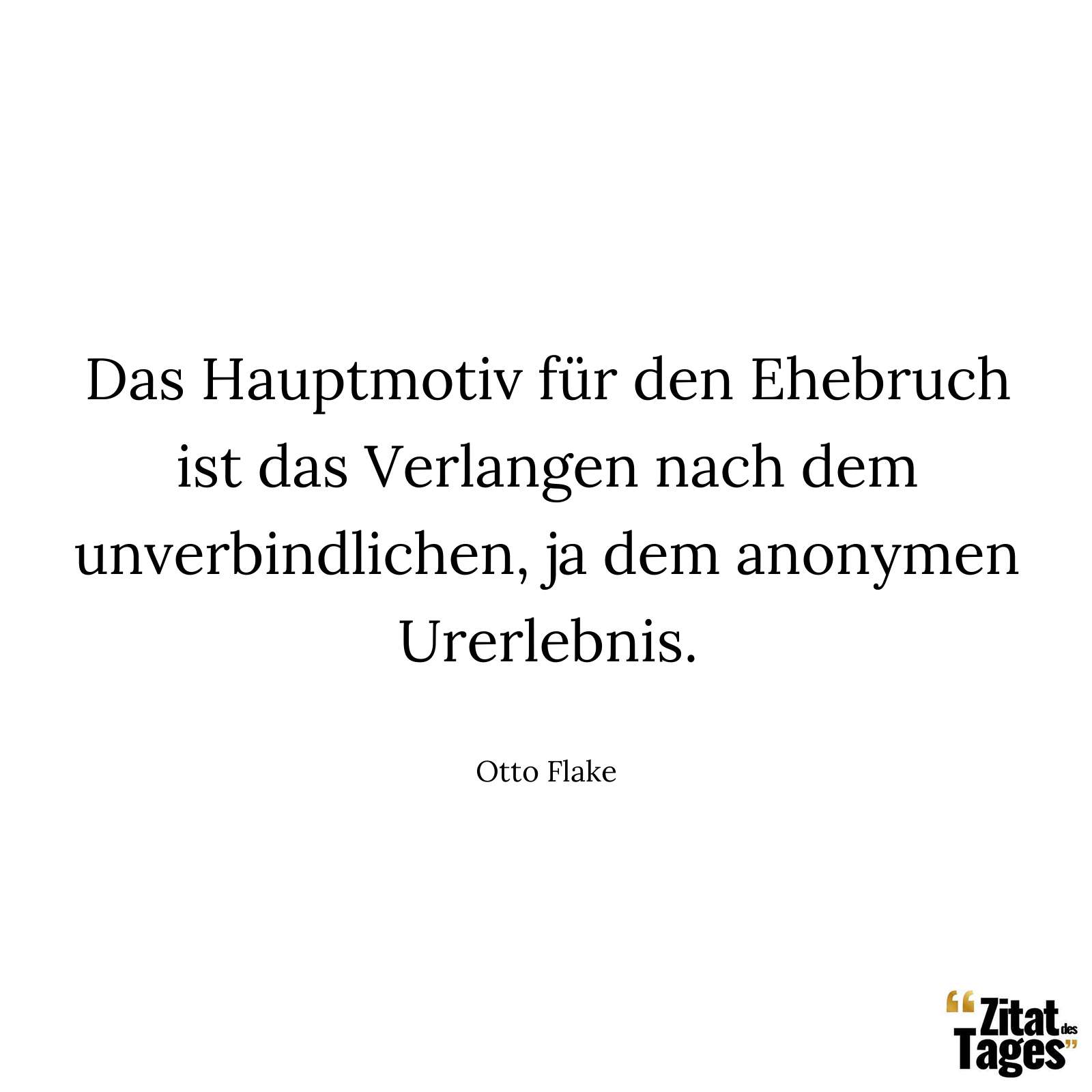 Das Hauptmotiv für den Ehebruch ist das Verlangen nach dem unverbindlichen, ja dem anonymen Urerlebnis. - Otto Flake