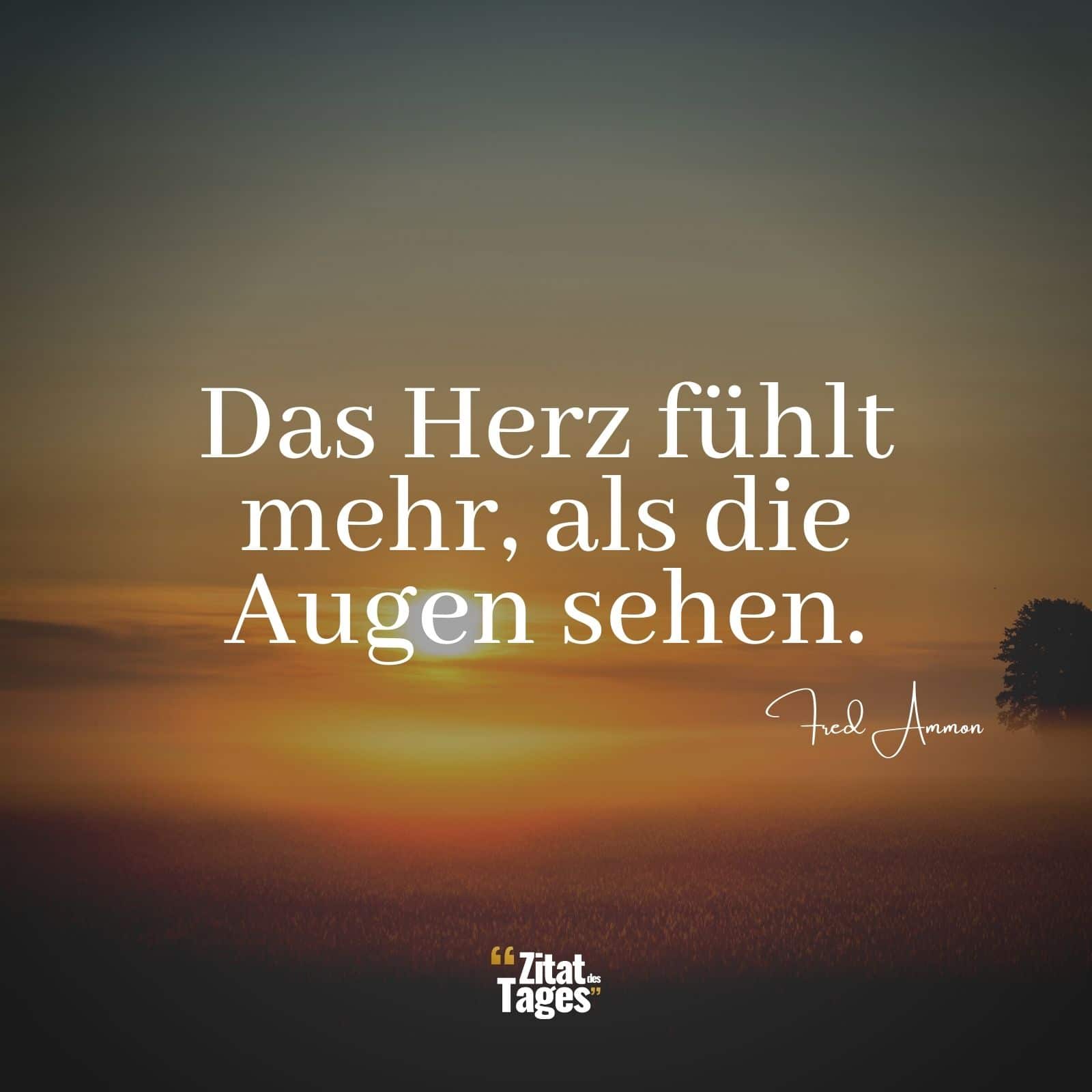 Das Herz fühlt mehr, als die Augen sehen. - Fred Ammon