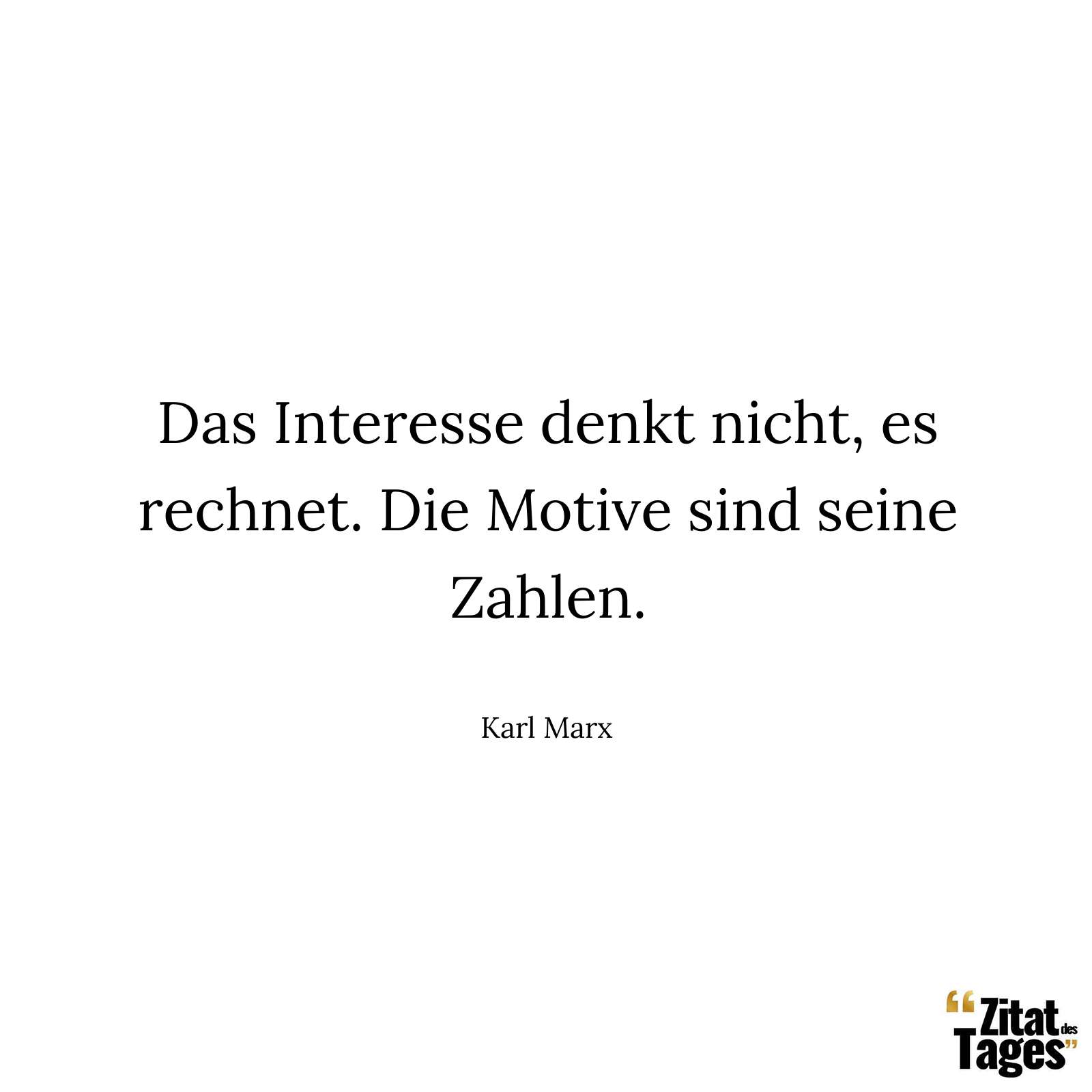 Das Interesse denkt nicht, es rechnet. Die Motive sind seine Zahlen. - Karl Marx