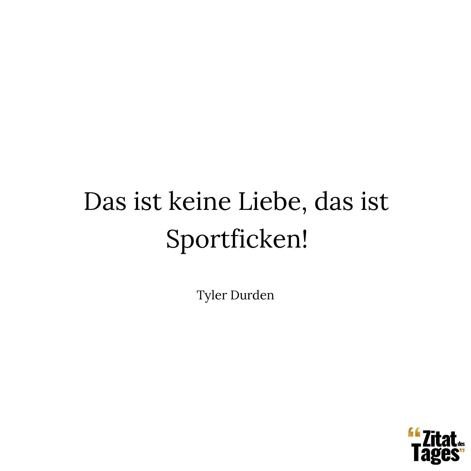 Das ist keine Liebe, das ist Sportficken! - Tyler Durden