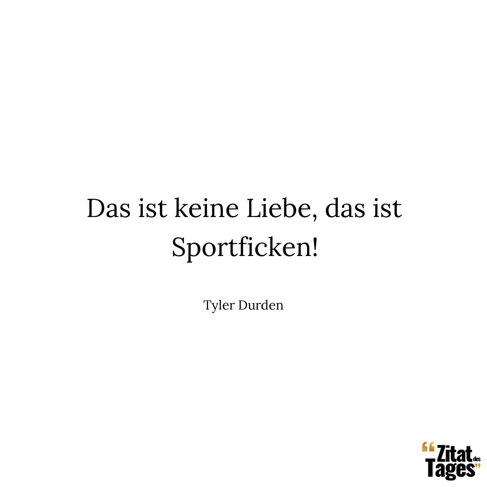 Das ist keine Liebe, das ist Sportficken! - Tyler Durden