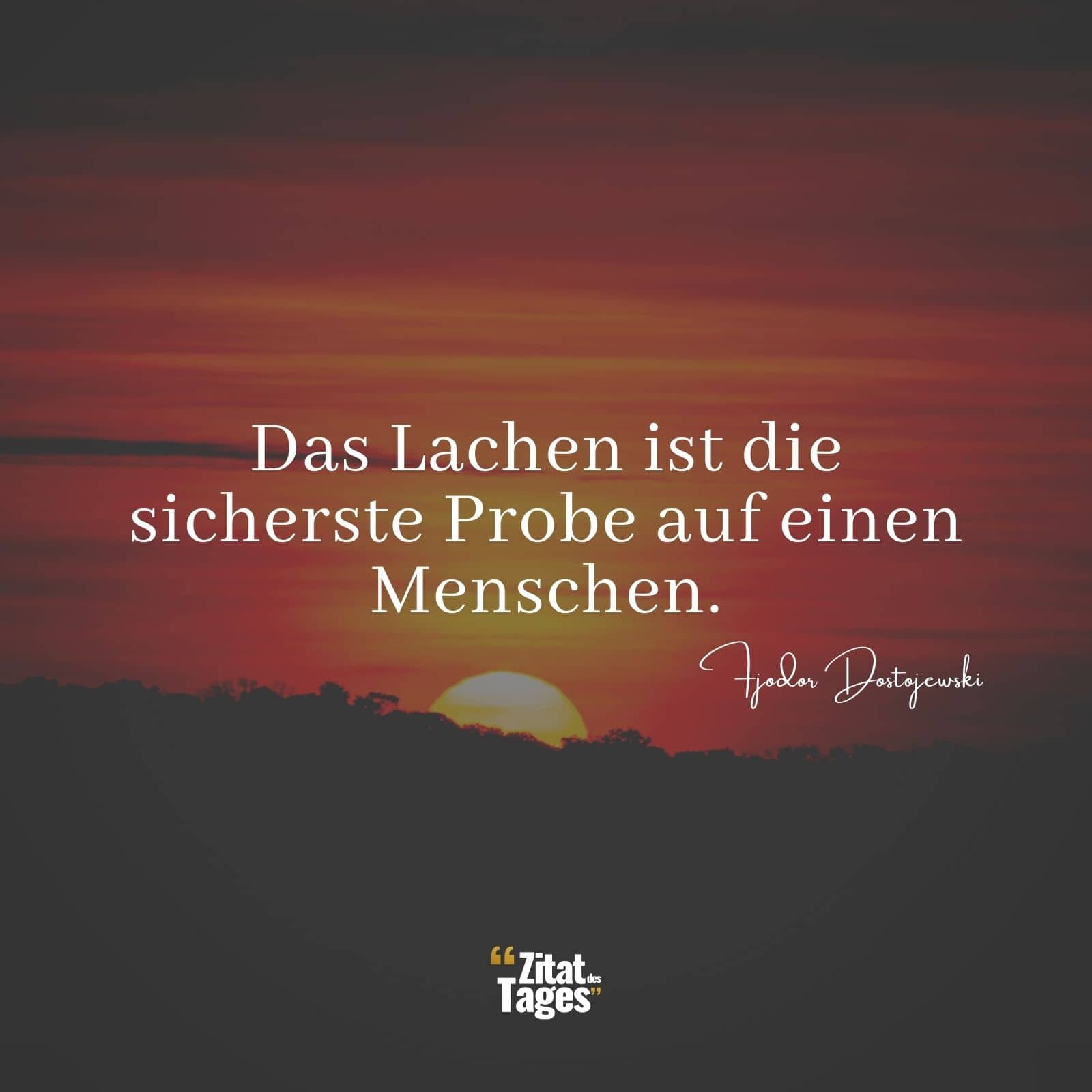 Das Lachen ist die sicherste Probe auf einen Menschen. - Fjodor Dostojewski