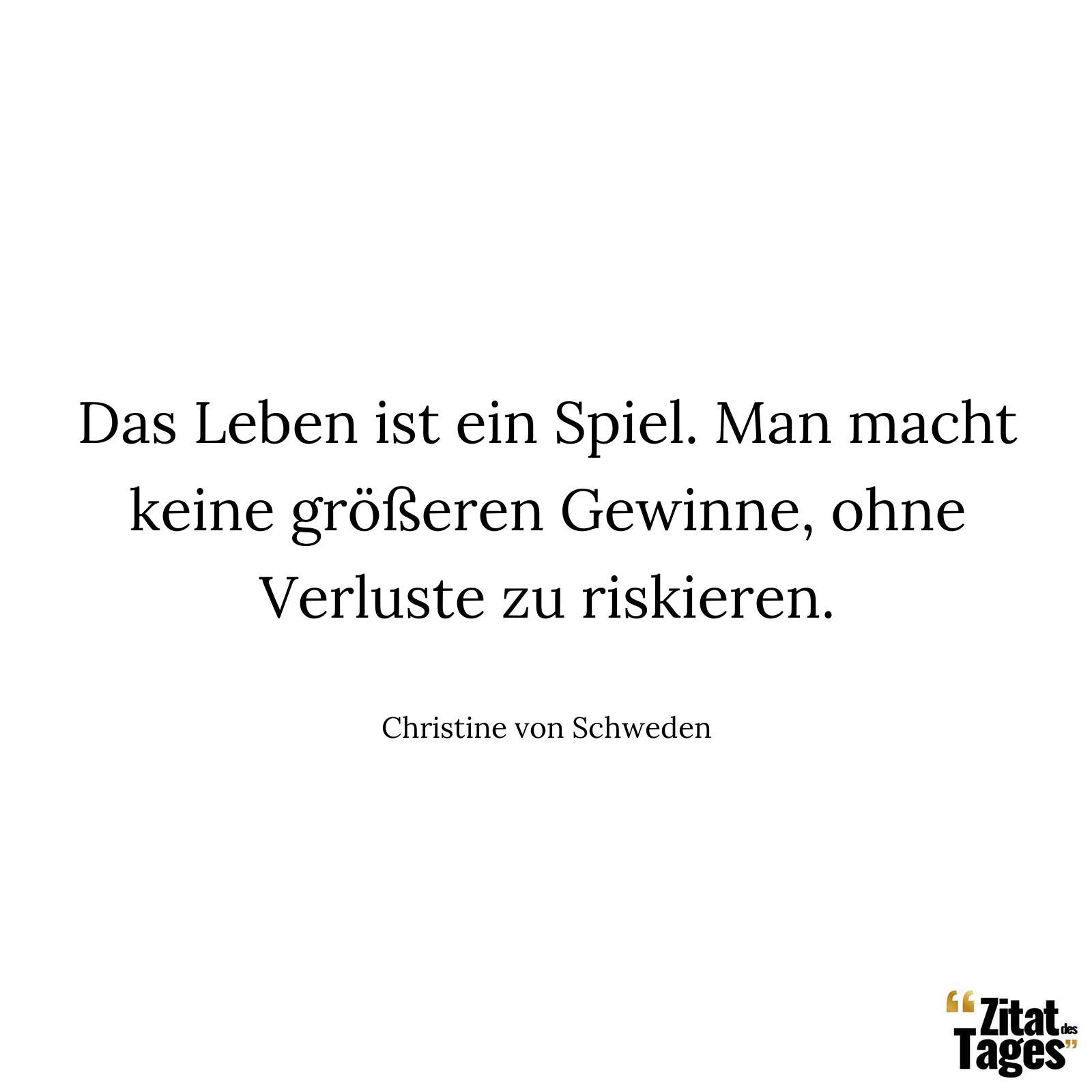 Das Leben ist ein Spiel. Man macht keine größeren Gewinne, ohne Verluste zu riskieren. - Christine von Schweden