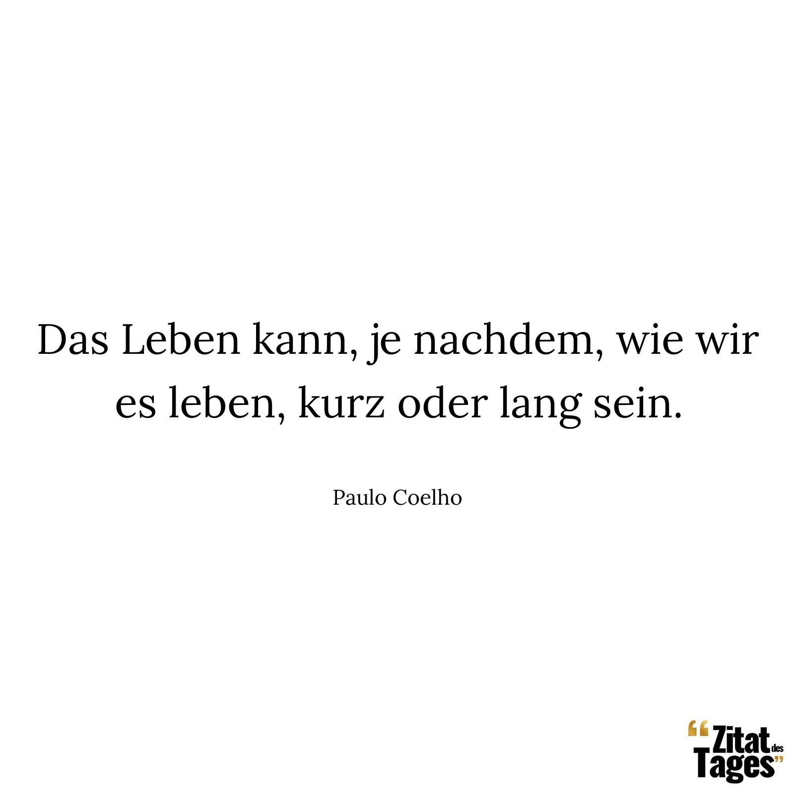 Das Leben kann, je nachdem, wie wir es leben, kurz oder lang sein. - Paulo Coelho