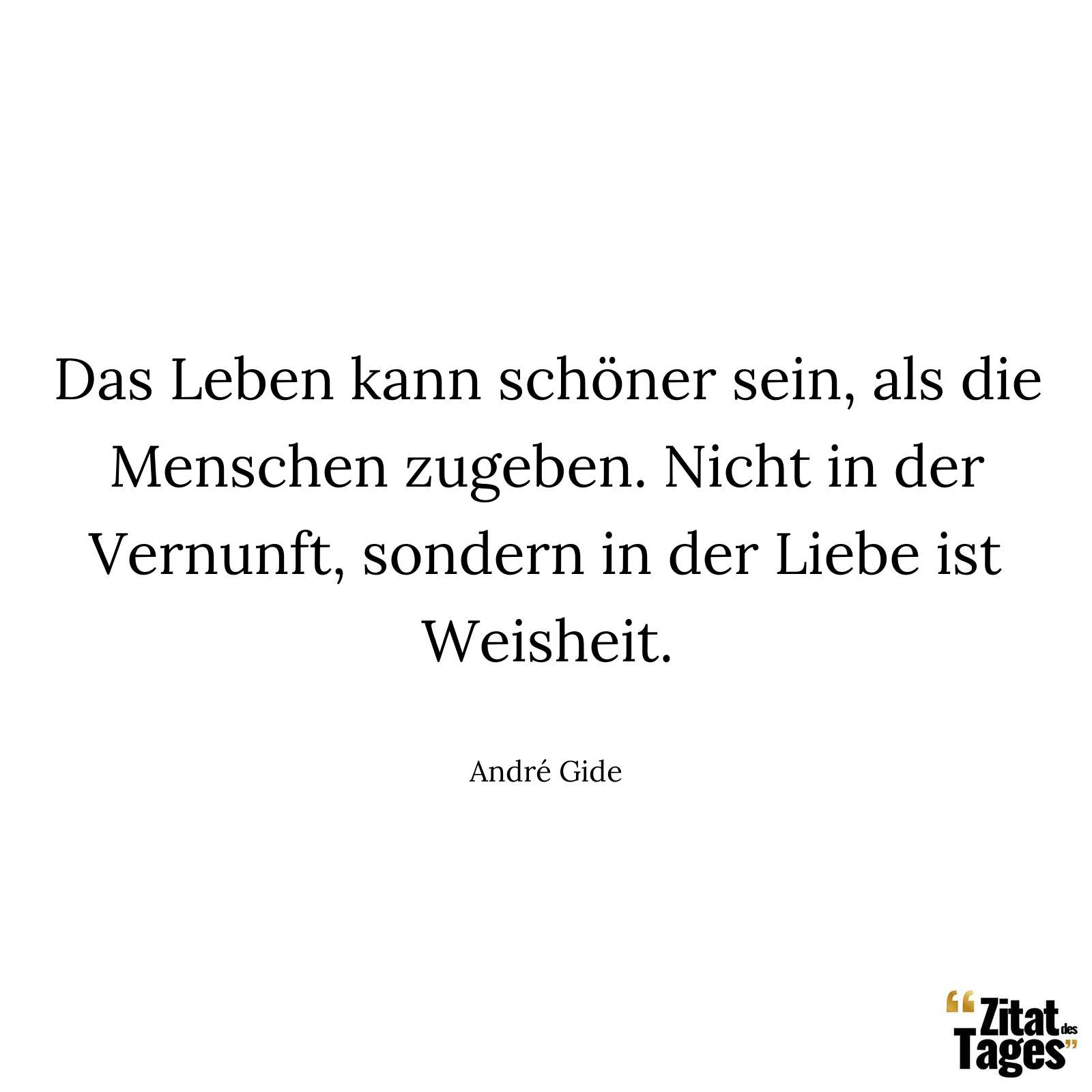 Das Leben kann schöner sein, als die Menschen zugeben. Nicht in der Vernunft, sondern in der Liebe ist Weisheit. - André Gide