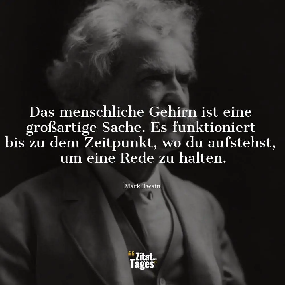 Das menschliche Gehirn ist eine großartige Sache. Es funktioniert bis zu dem Zeitpunkt, wo du aufstehst, um eine Rede zu halten. - Mark Twain