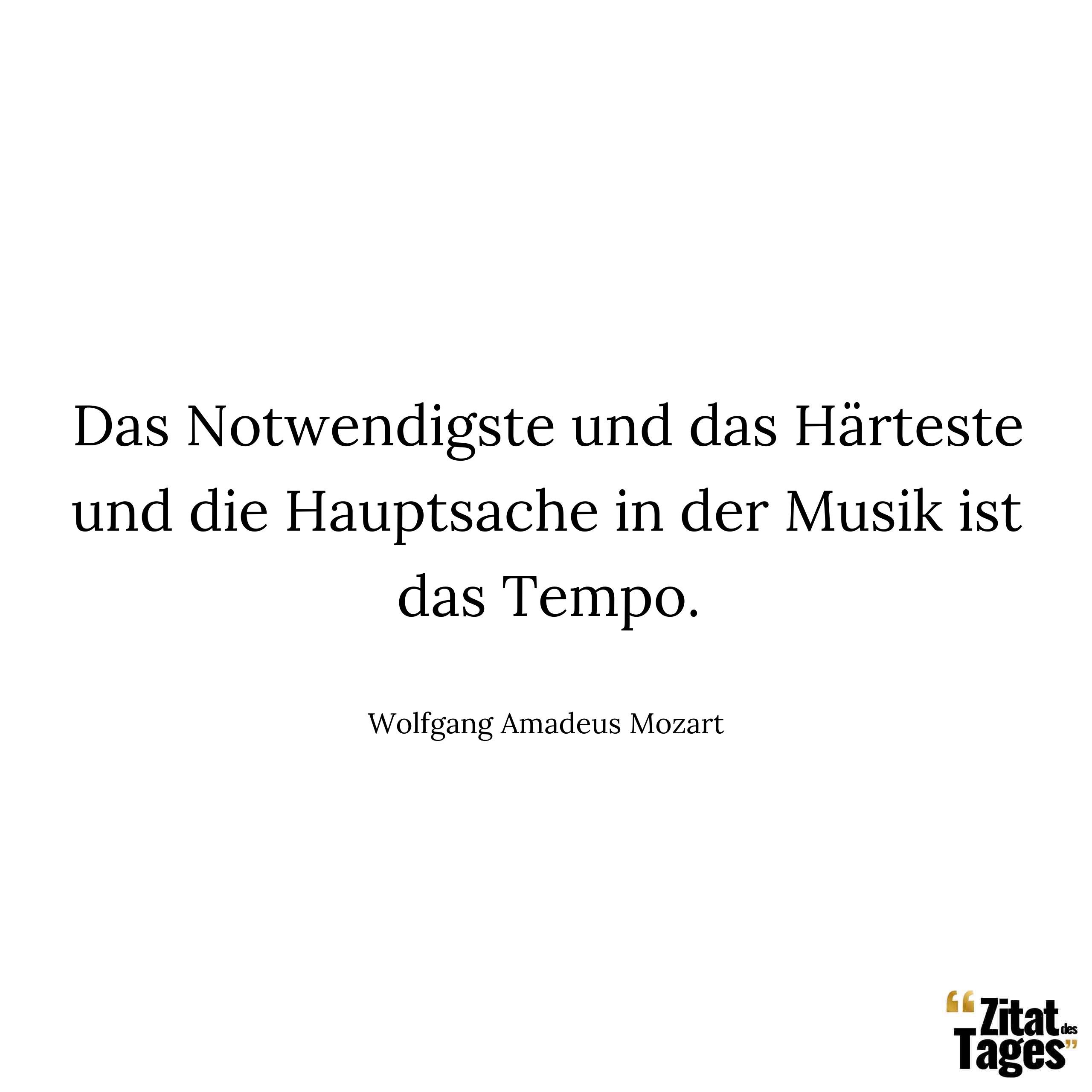 Das Notwendigste und das Härteste und die Hauptsache in der Musik ist das Tempo. - Wolfgang Amadeus Mozart