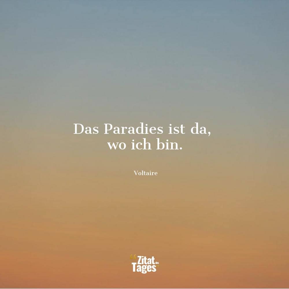 Das Paradies ist da, wo ich bin. - Voltaire