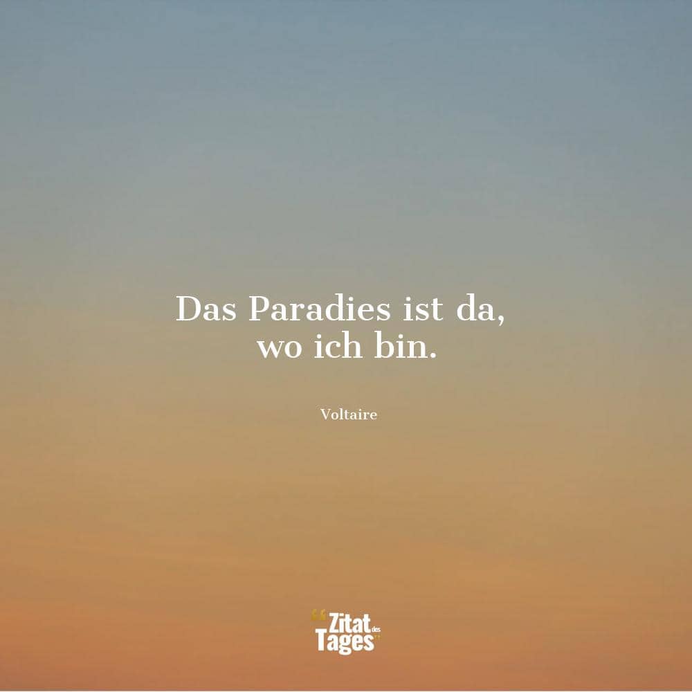 Das Paradies ist da, wo ich bin. - Voltaire