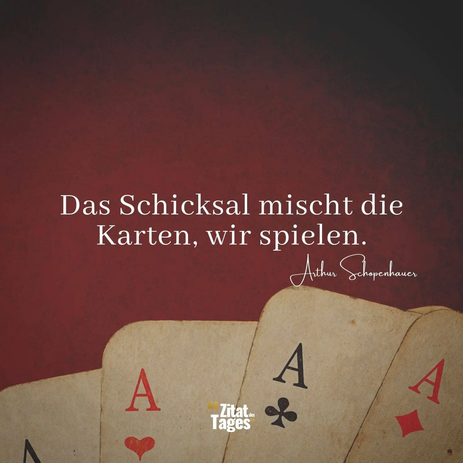 Das Schicksal mischt die Karten, wir spielen. - Arthur Schopenhauer