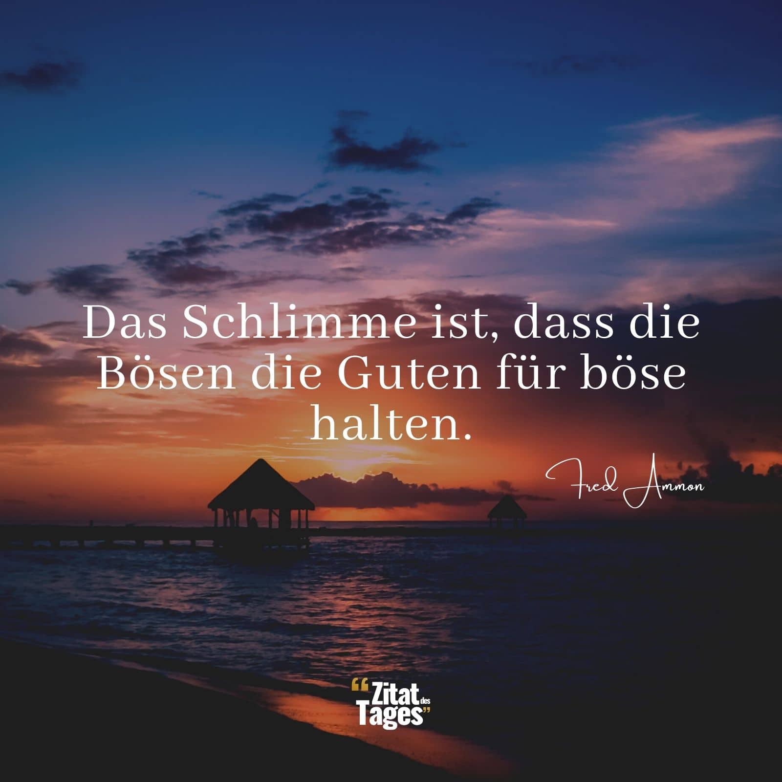 Das Schlimme ist, dass die Bösen die Guten für böse halten. - Fred Ammon