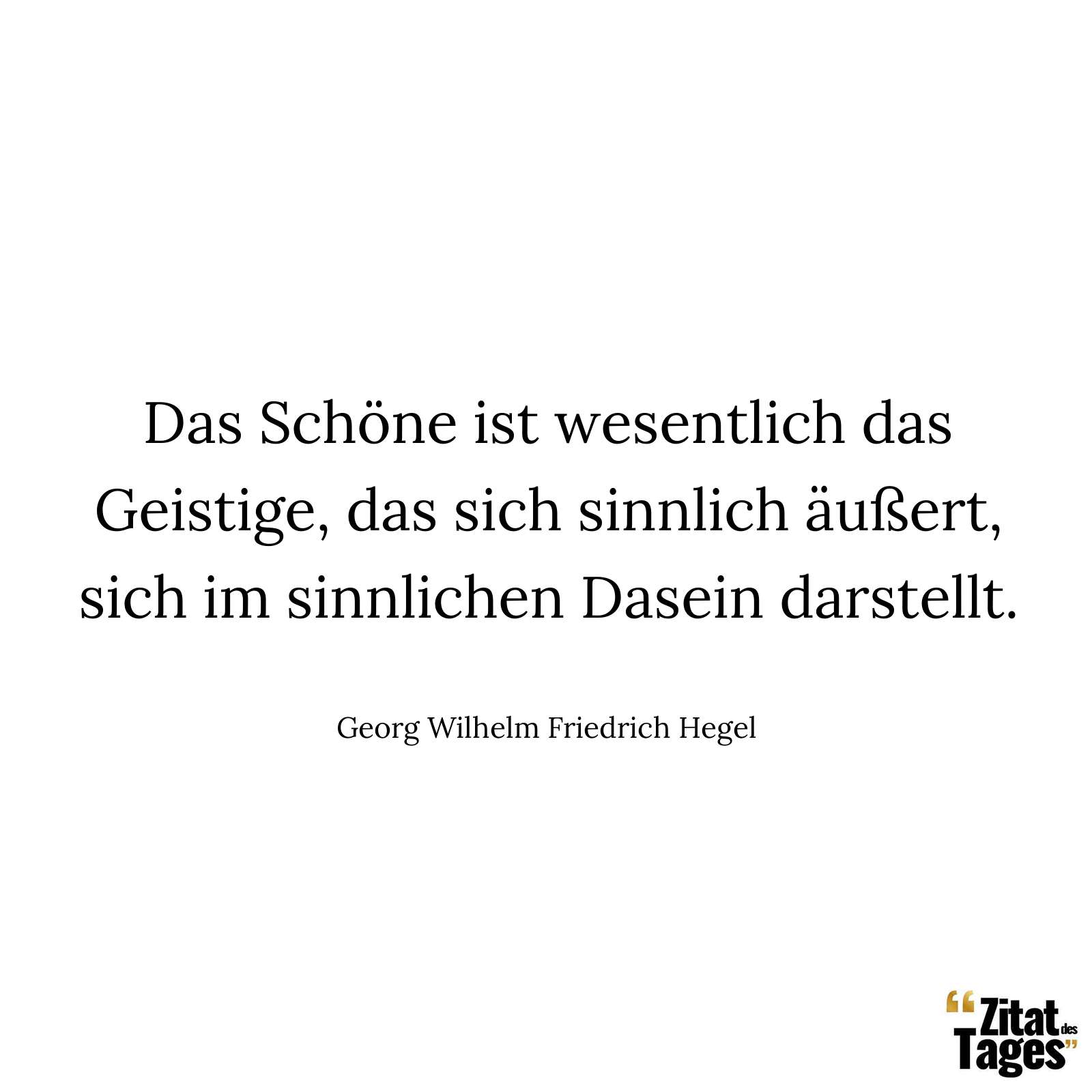 Das Schöne ist wesentlich das Geistige, das sich sinnlich äußert, sich im sinnlichen Dasein darstellt. - Georg Wilhelm Friedrich Hegel