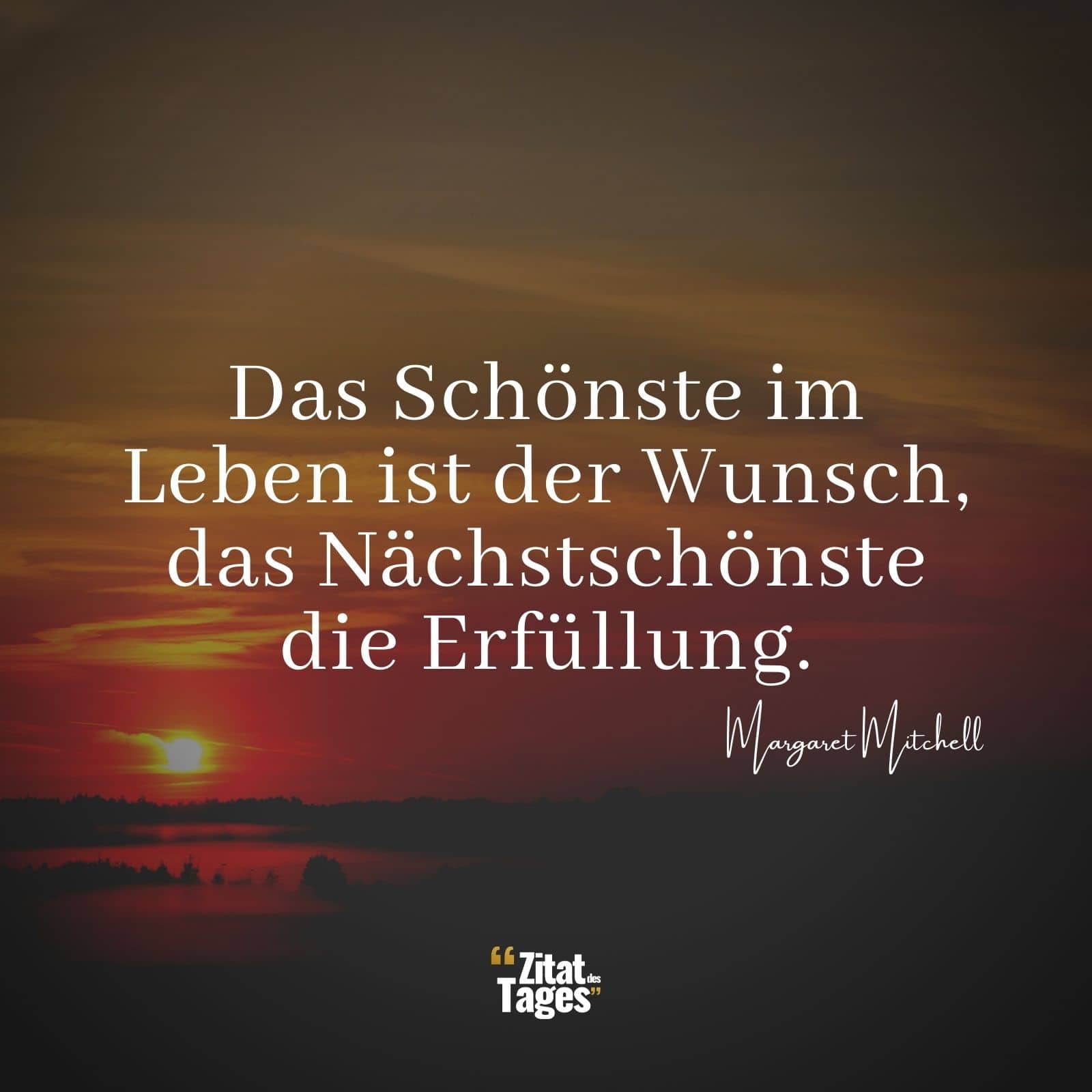 Das Schönste im Leben ist der Wunsch, das Nächstschönste die Erfüllung. - Margaret Mitchell