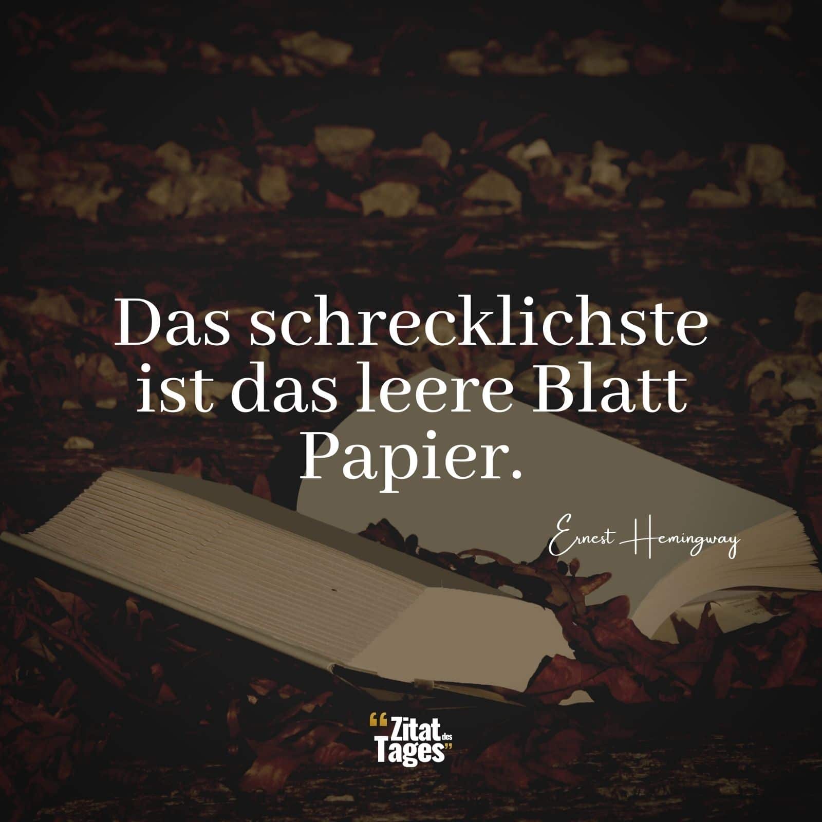 Das schrecklichste ist das leere Blatt Papier. - Ernest Hemingway