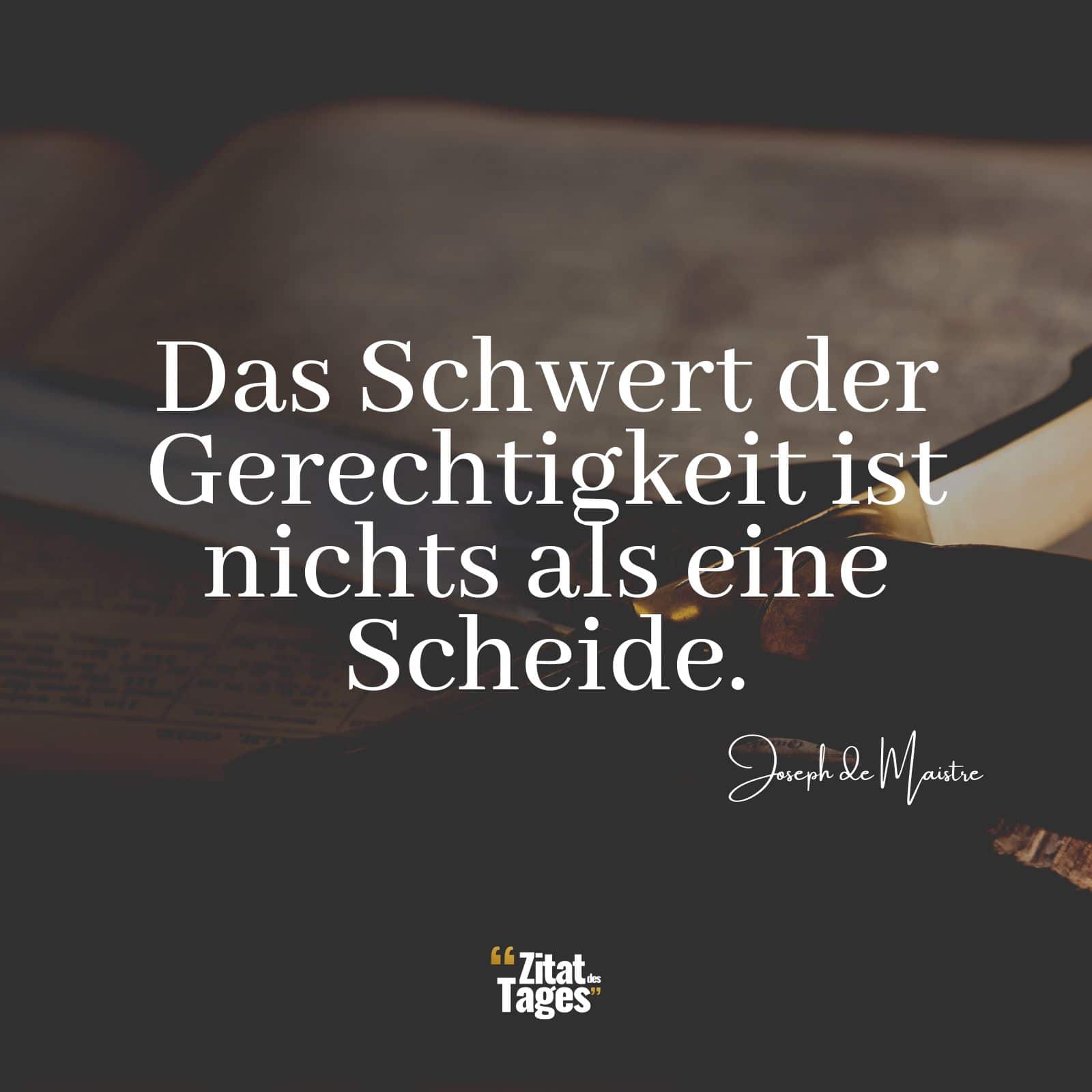 Das Schwert der Gerechtigkeit ist nichts als eine Scheide. - Joseph de Maistre