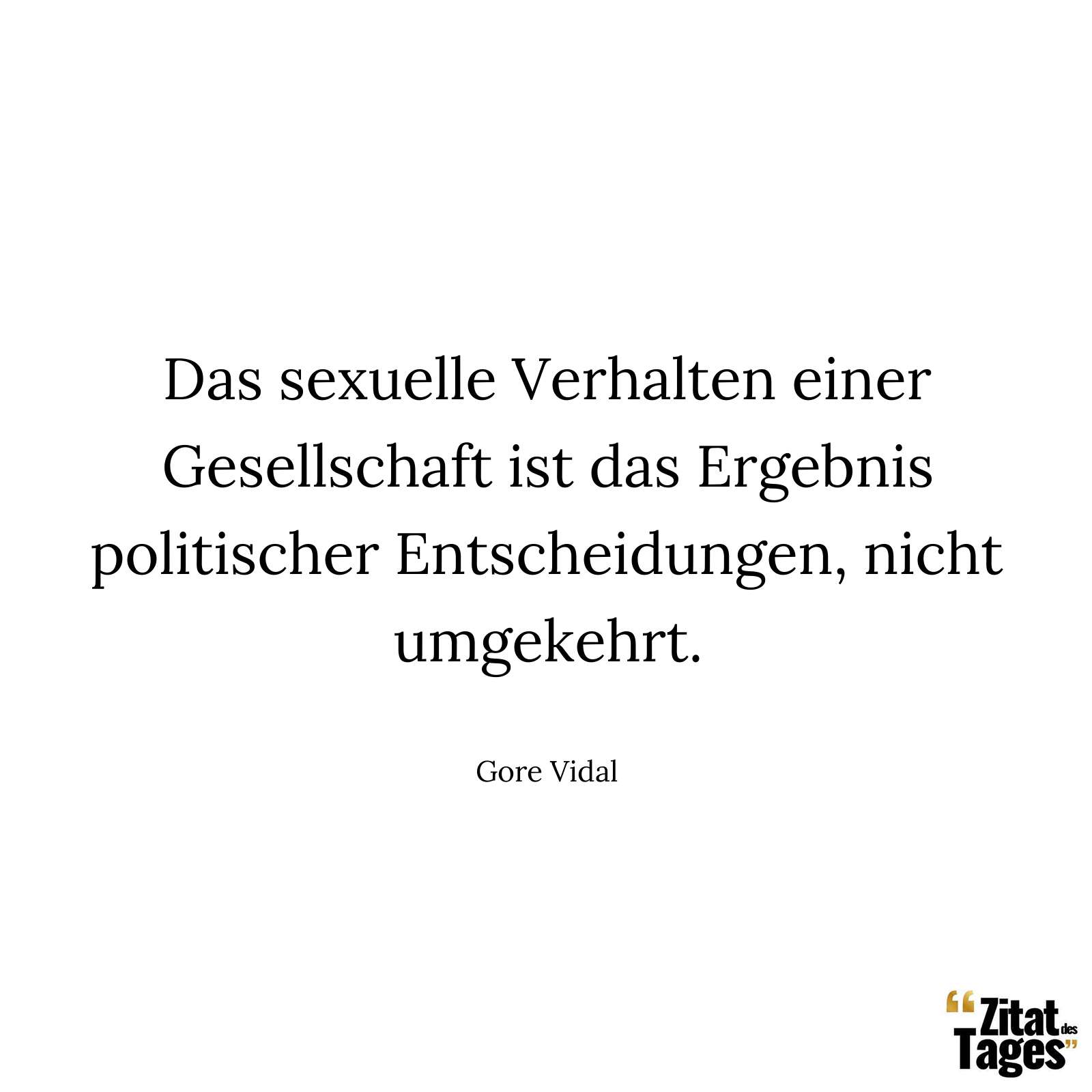 Das sexuelle Verhalten einer Gesellschaft ist das Ergebnis politischer Entscheidungen, nicht umgekehrt. - Gore Vidal
