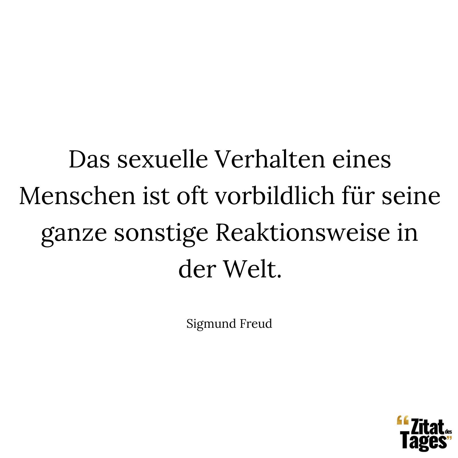 Das sexuelle Verhalten eines Menschen ist oft vorbildlich für seine ganze sonstige Reaktionsweise in der Welt. - Sigmund Freud