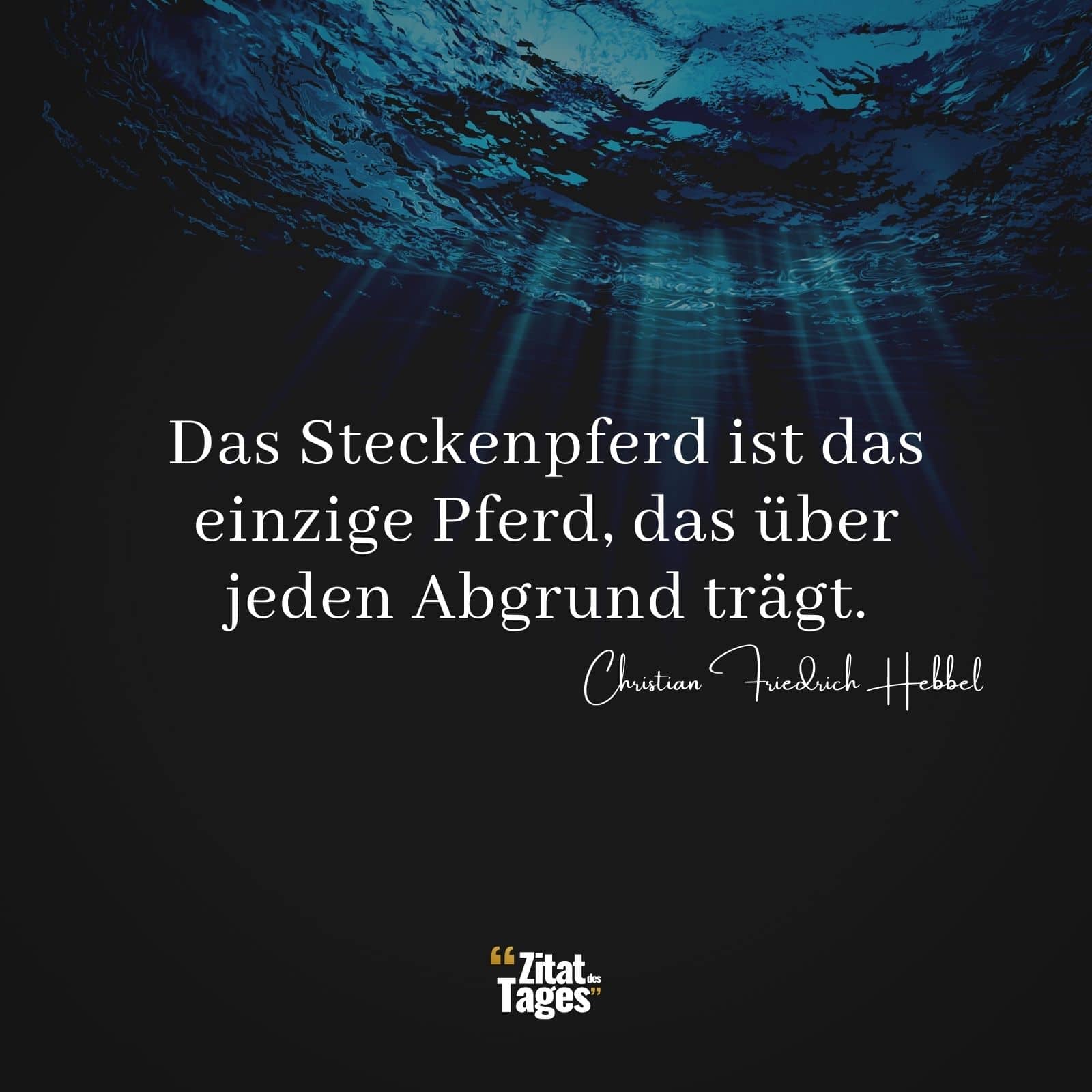 Das Steckenpferd ist das einzige Pferd, das über jeden Abgrund trägt. - Christian Friedrich Hebbel