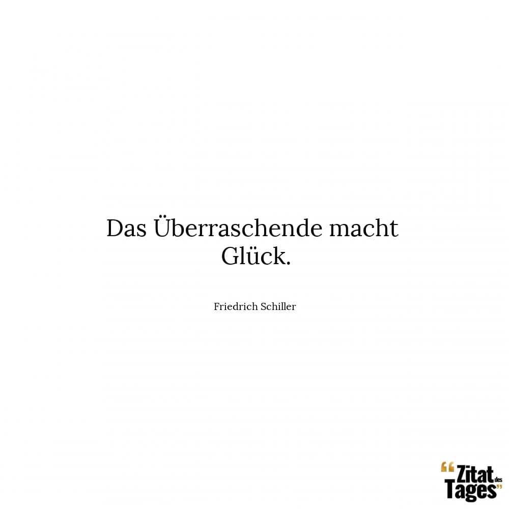 Das Überraschende macht Glück. - Friedrich Schiller