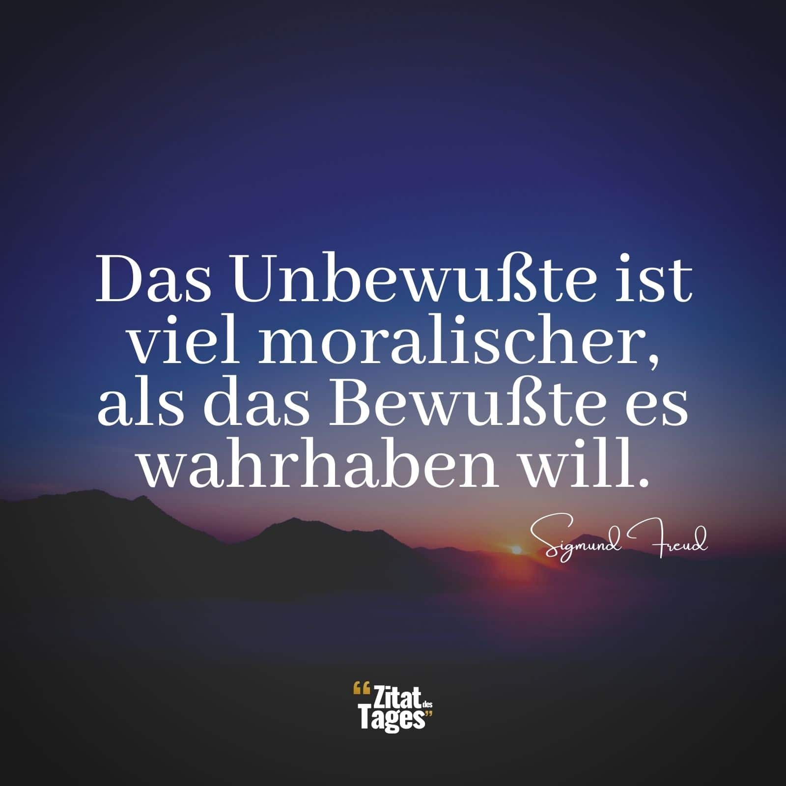 Das Unbewußte ist viel moralischer, als das Bewußte es wahrhaben will. - Sigmund Freud