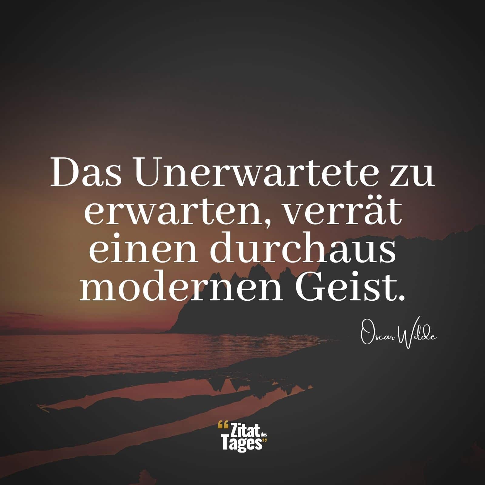 Das Unerwartete zu erwarten, verrät einen durchaus modernen Geist. - Oscar Wilde