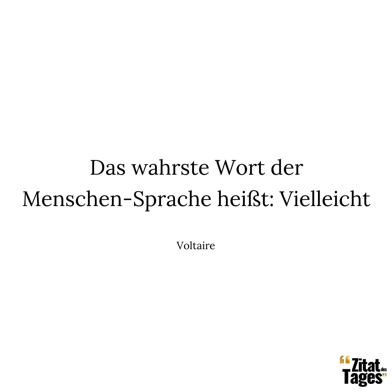 Das wahrste Wort der Menschen-Sprache heißt: Vielleicht - Voltaire