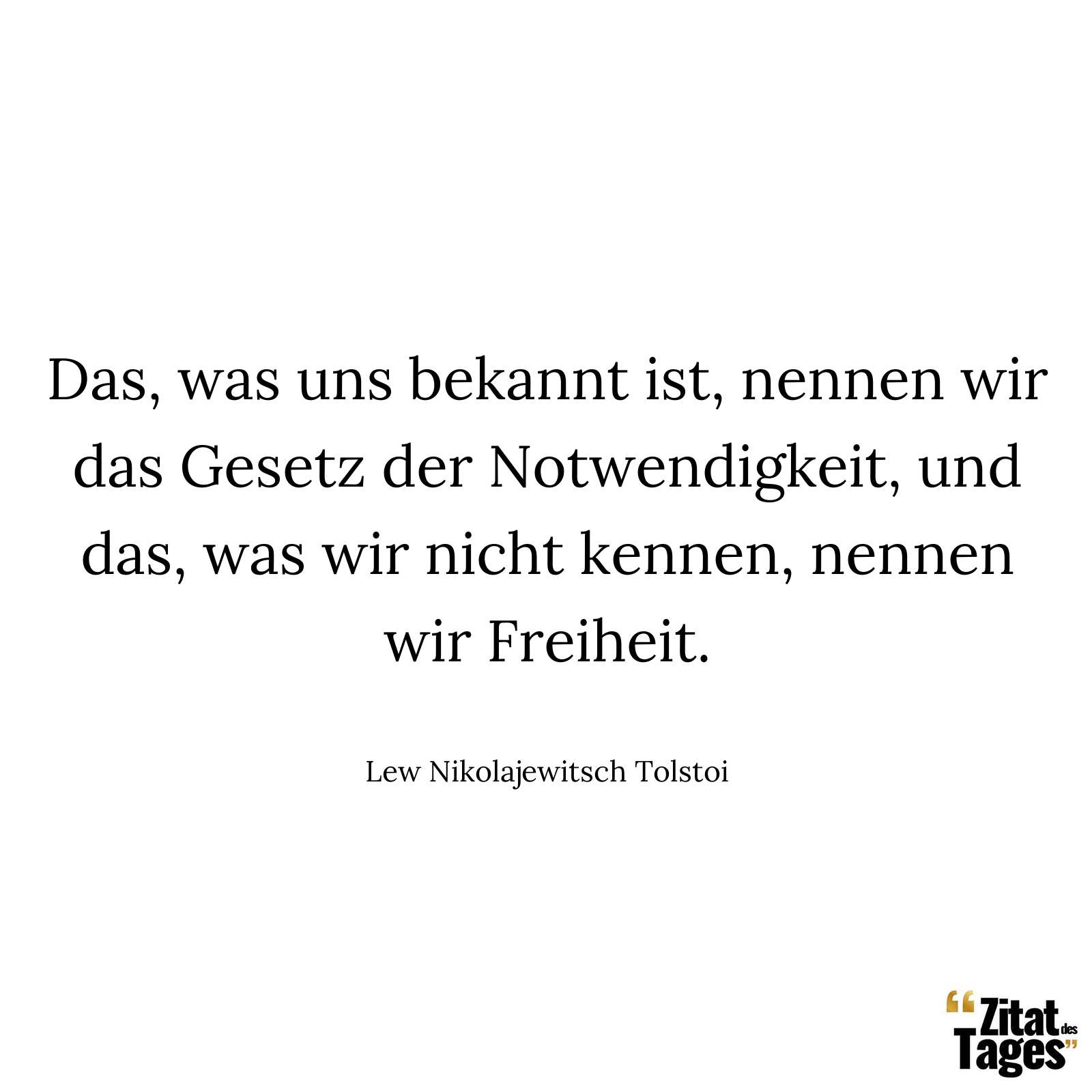 Das, was uns bekannt ist, nennen wir das Gesetz der Notwendigkeit, und das, was wir nicht kennen, nennen wir Freiheit. - Lew Nikolajewitsch Tolstoi