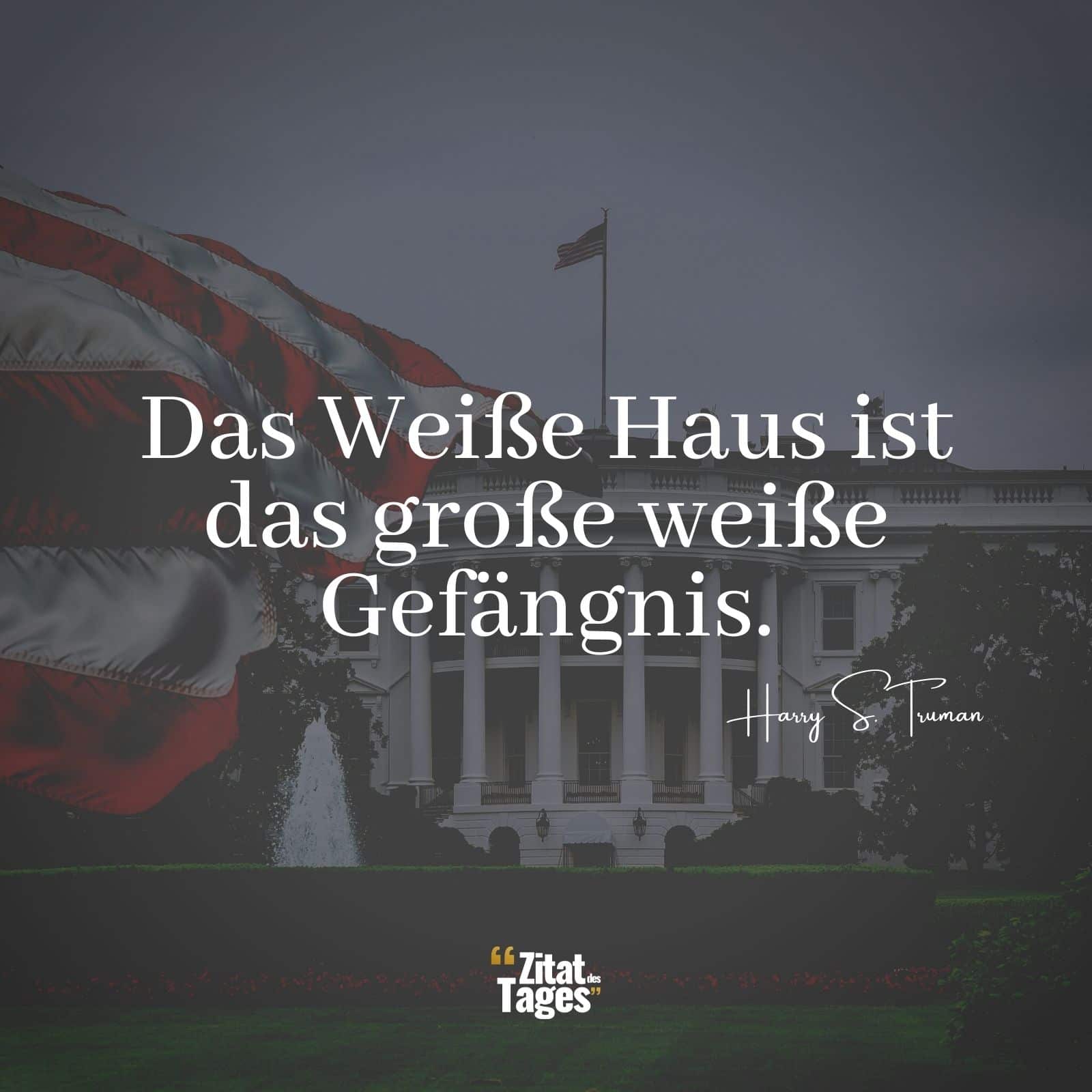 Das Weiße Haus ist das große weiße Gefängnis. - Harry S. Truman