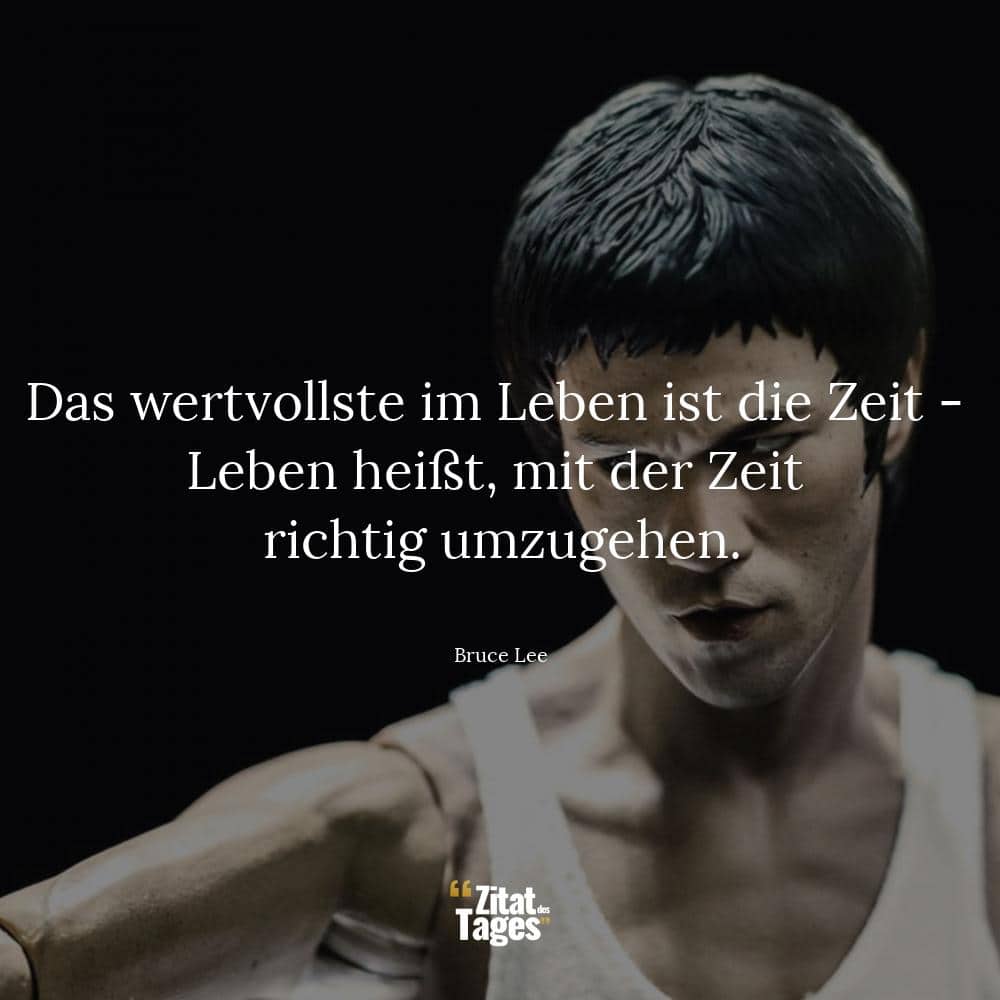 Das wertvollste im Leben ist die Zeit - Leben heißt, mit der Zeit richtig umzugehen. - Bruce Lee