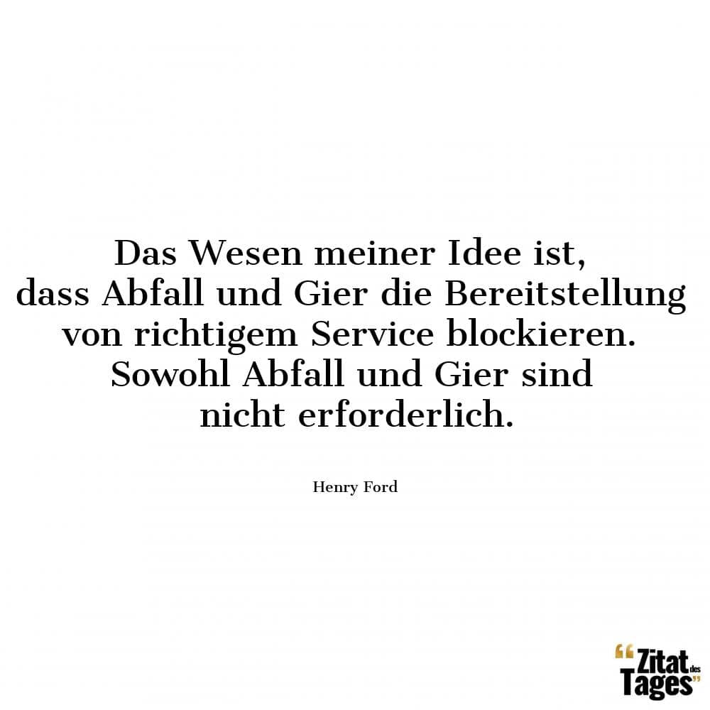 Das Wesen meiner Idee ist, dass Abfall und Gier die Bereitstellung von richtigem Service blockieren. Sowohl Abfall und Gier sind nicht erforderlich. - Henry Ford