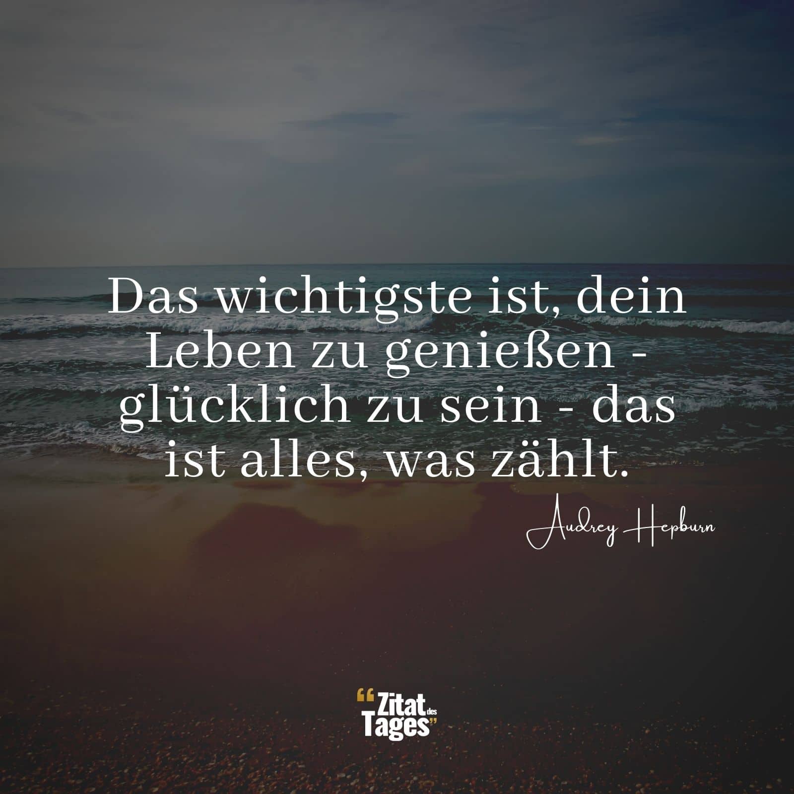 Das wichtigste ist, dein Leben zu genießen - glücklich zu sein - das ist alles, was zählt. - Audrey Hepburn