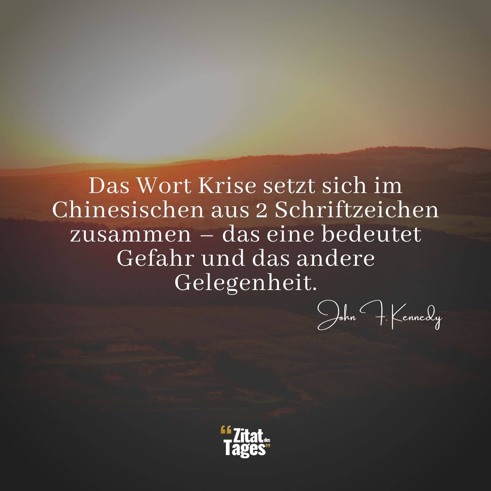 Das Wort Krise setzt sich im Chinesischen aus 2 Schriftzeichen zusammen – das eine bedeutet Gefahr und das andere Gelegenheit. - John F. Kennedy