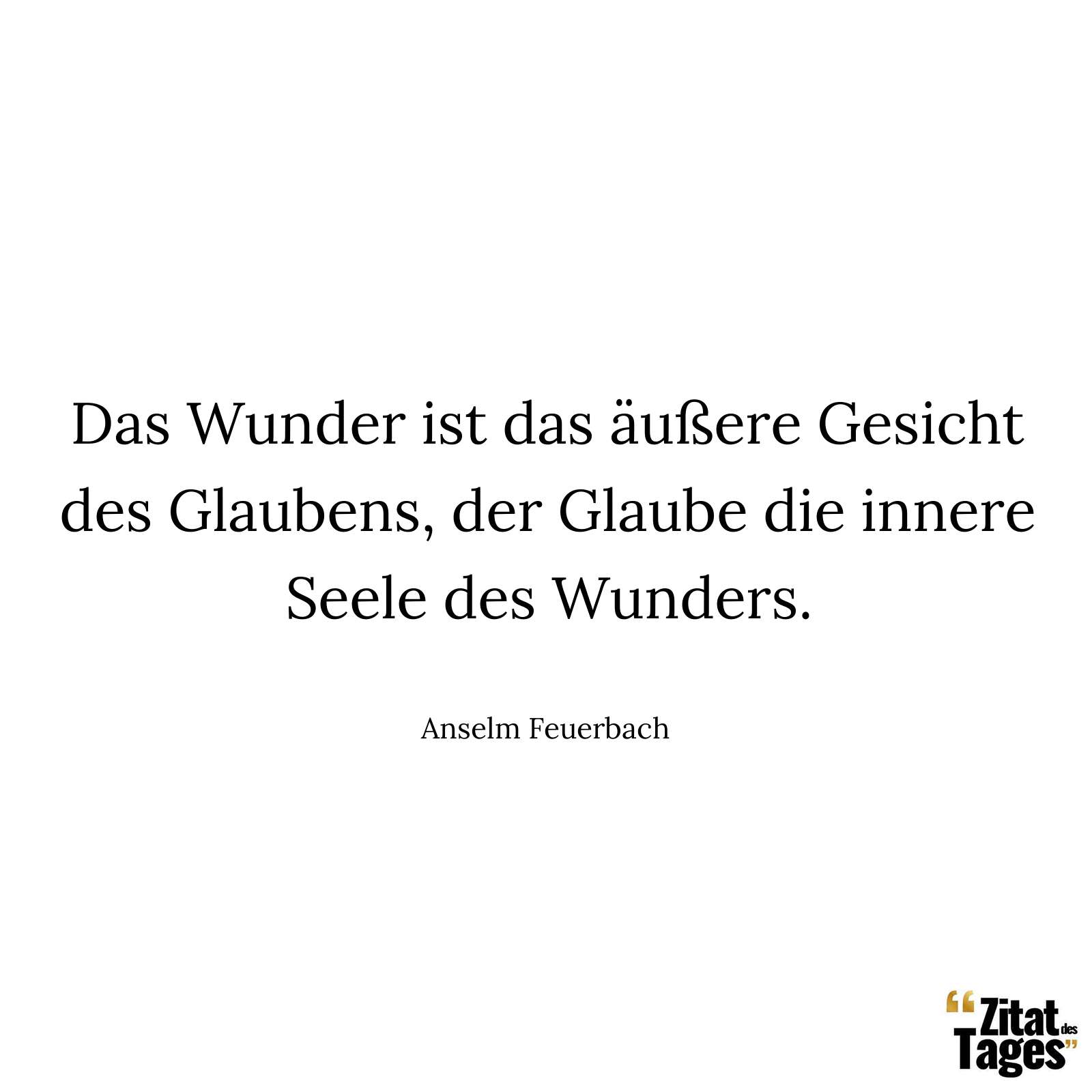 Das Wunder ist das äußere Gesicht des Glaubens, der Glaube die innere Seele des Wunders. - Anselm Feuerbach