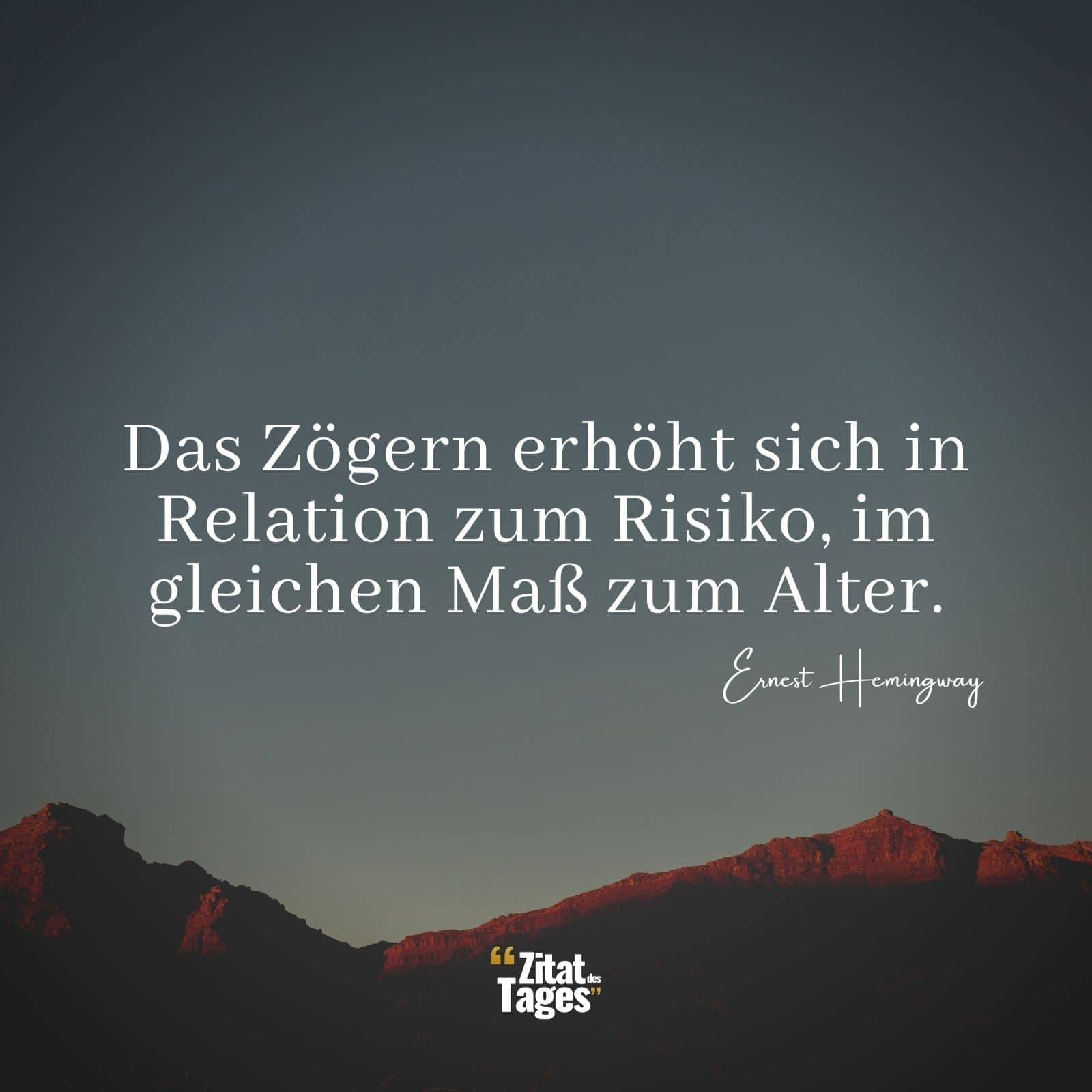 Das Zögern erhöht sich in Relation zum Risiko, im gleichen Maß zum Alter. - Ernest Hemingway