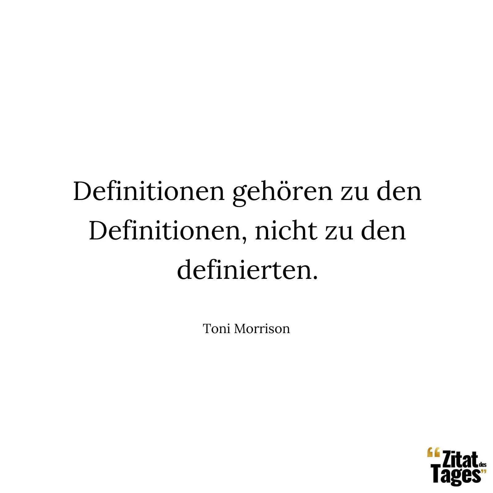 Definitionen gehören zu den Definitionen, nicht zu den definierten. - Toni Morrison
