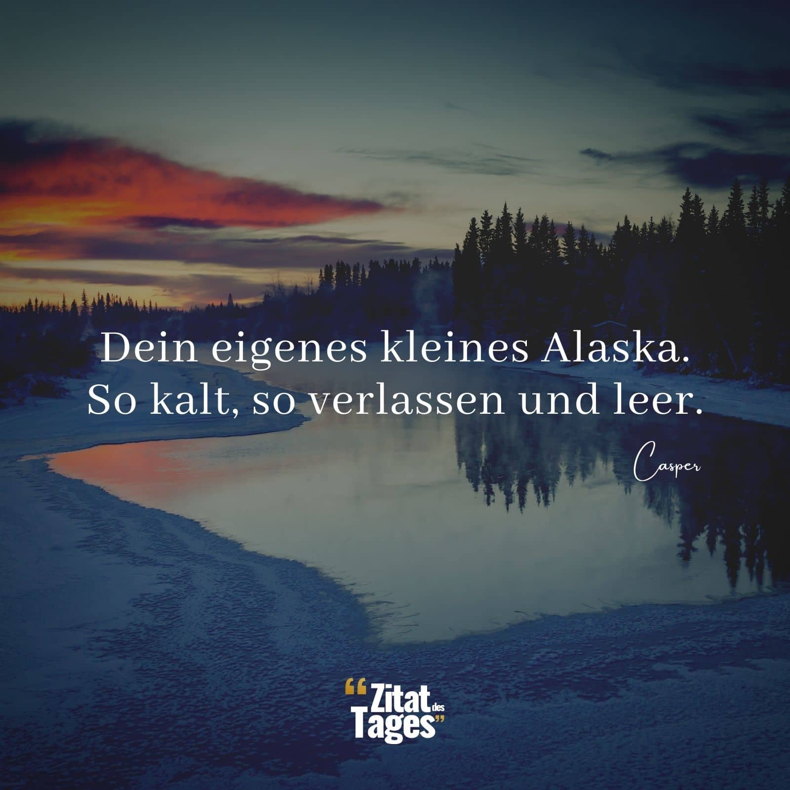 Dein eigenes kleines Alaska. So kalt, so verlassen und leer. - Casper