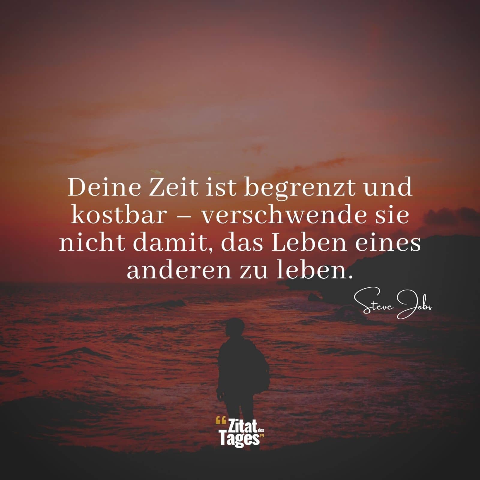 Deine Zeit ist begrenzt und kostbar – verschwende sie nicht damit, das Leben eines anderen zu leben. - Steve Jobs